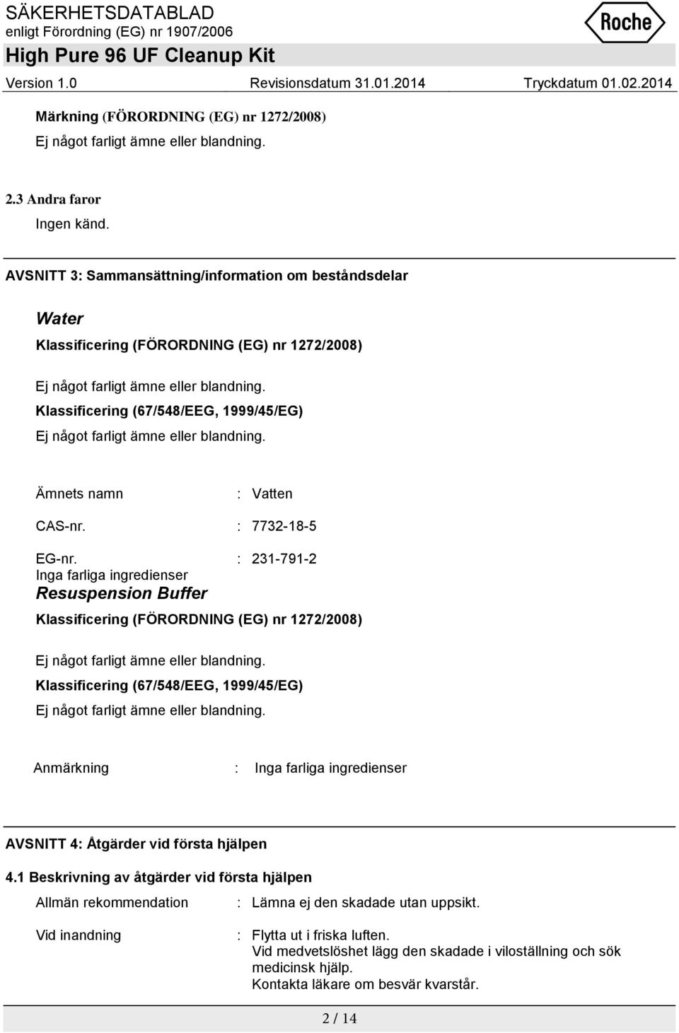 Klassificering (67/548/EEG, 1999/45/EG) Ej något farligt ämne eller blandning. Ämnets namn : Vatten CAS-nr. : 7732-18-5 EG-nr.