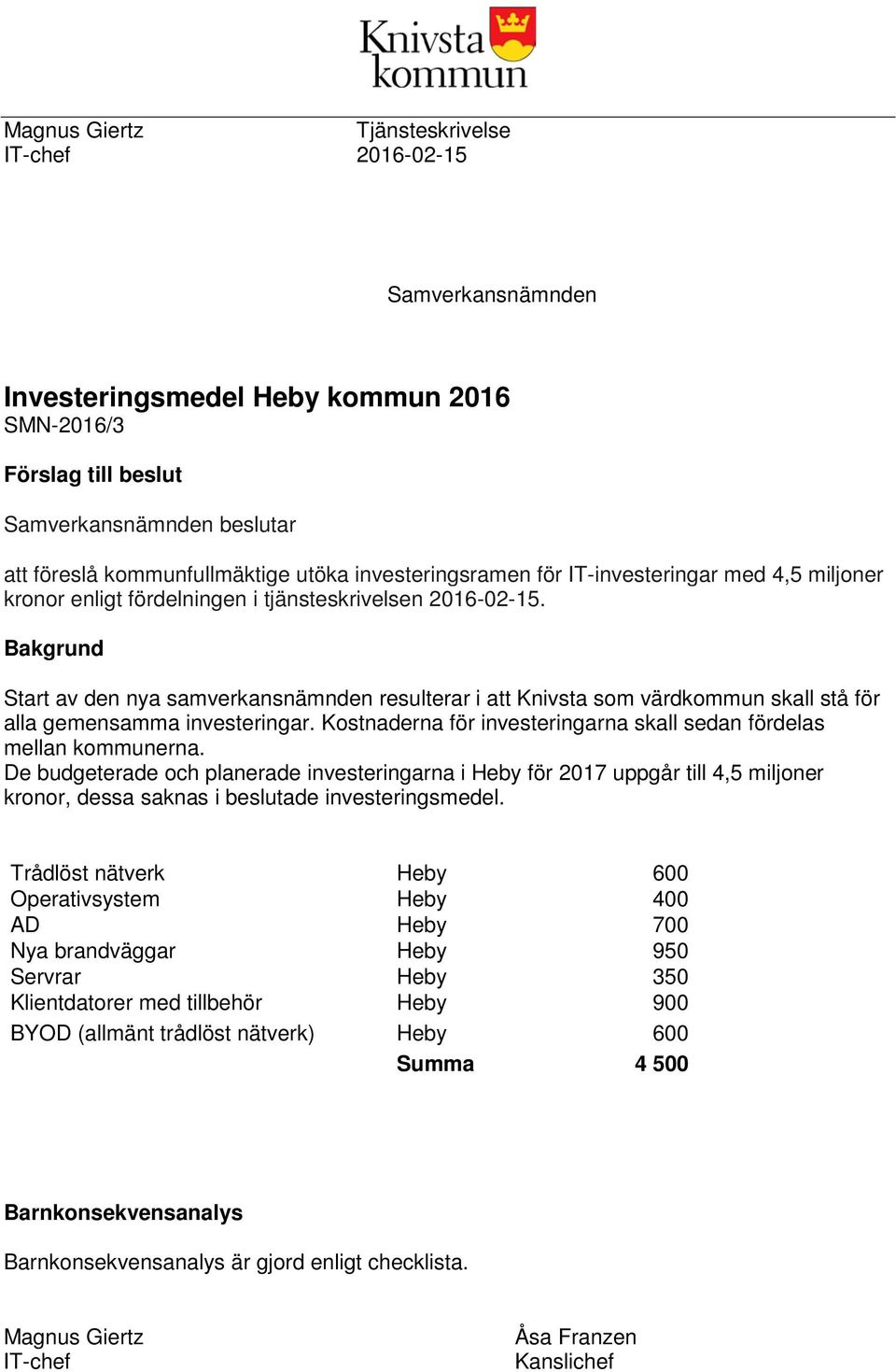 Bakgrund Start av den nya samverkansnämnden resulterar i att Knivsta som värdkommun skall stå för alla gemensamma investeringar. Kostnaderna för investeringarna skall sedan fördelas mellan kommunerna.