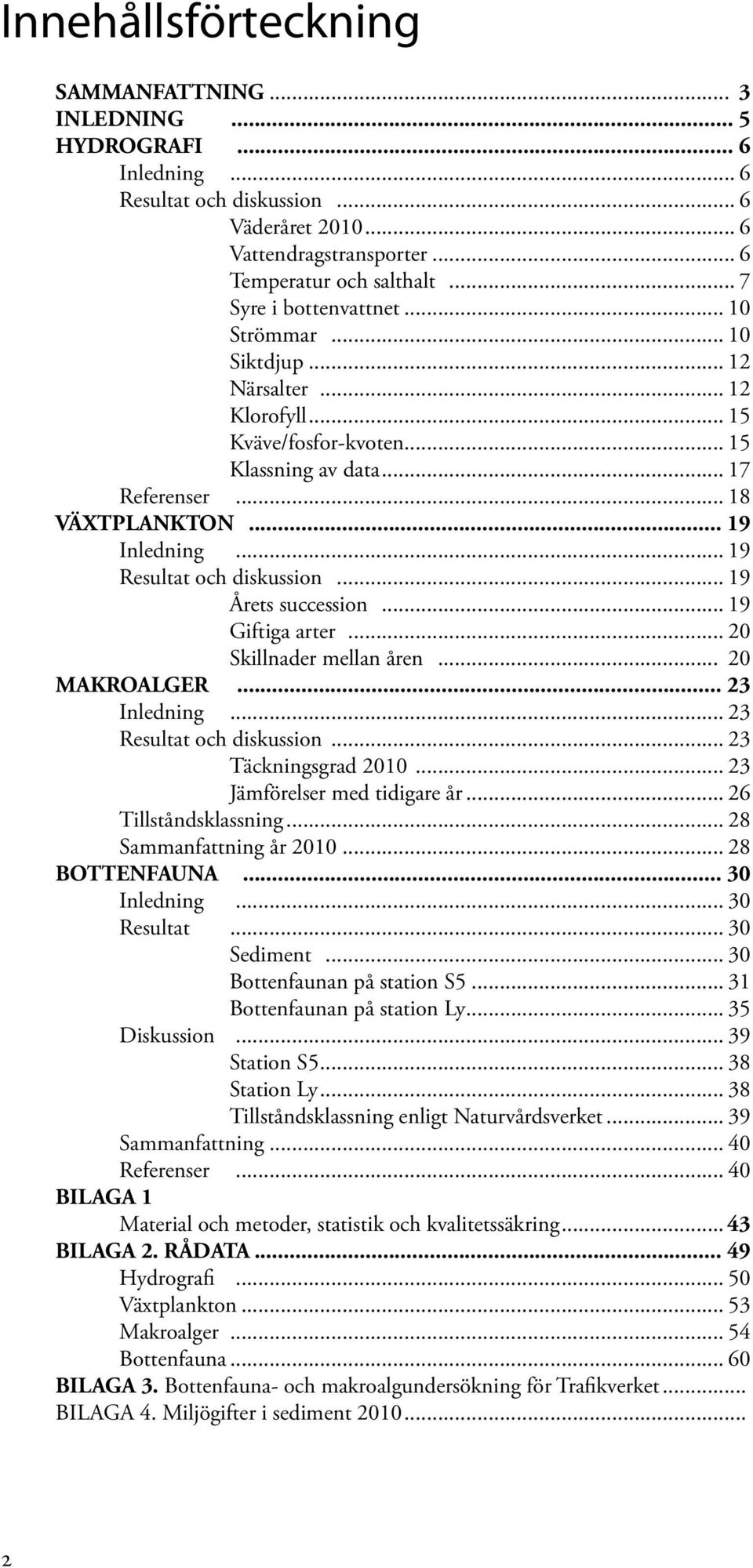 .. 19 Resultat och diskussion... 19 Årets succession... 19 Giftiga arter... Skillnader mellan åren... MAKROALGER... 3 Inledning... 3 Resultat och diskussion... 3 Täckningsgrad 1.