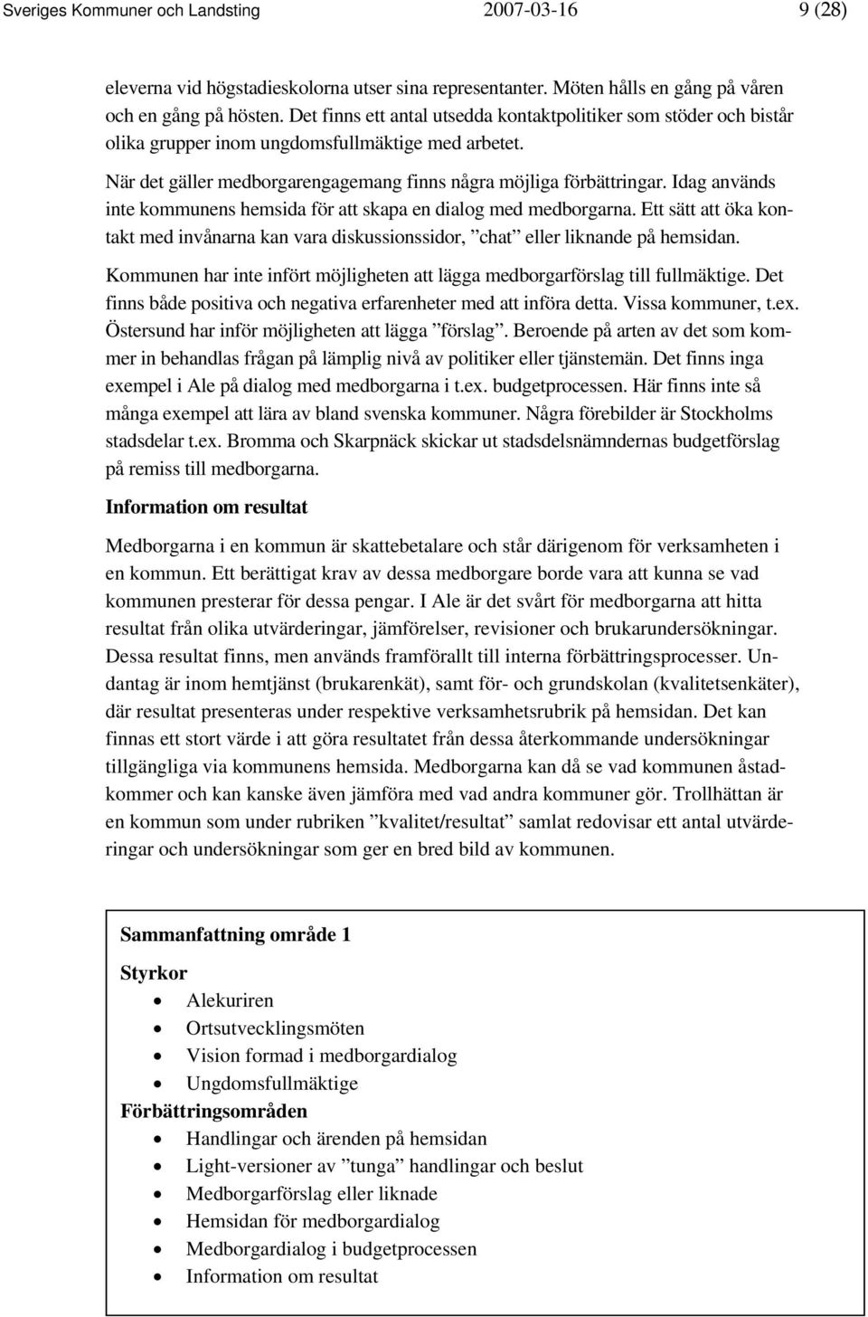 Idag används inte kommunens hemsida för att skapa en dialog med medborgarna. Ett sätt att öka kontakt med invånarna kan vara diskussionssidor, chat eller liknande på hemsidan.