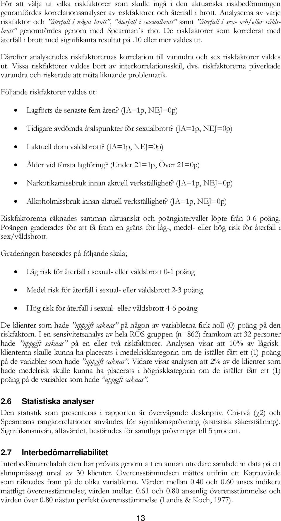 De riskfaktorer som korrelerat med återfall i brott med signifikanta resultat på.10 eller mer valdes ut. Därefter analyserades riskfaktorernas korrelation till varandra och sex riskfaktorer valdes ut.