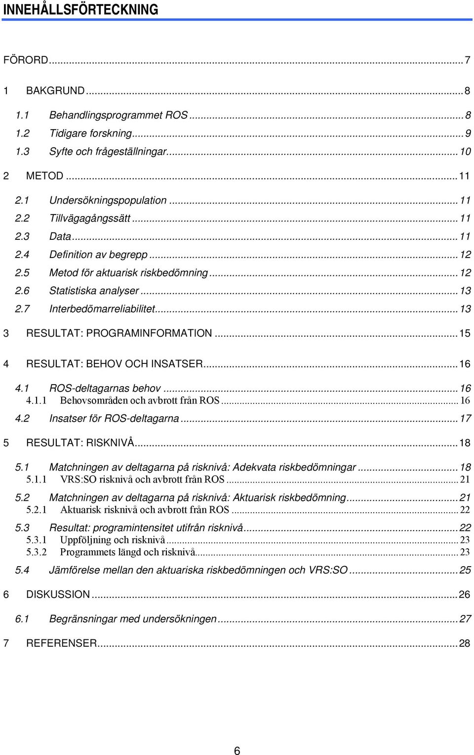 ..15 4 RESULTAT: BEHOV OCH INSATSER...16 4.1 ROS-deltagarnas behov...16 4.1.1 Behovsområden och avbrott från ROS...16 4.2 Insatser för ROS-deltagarna...17 5 RESULTAT: RISKNIVÅ...18 5.