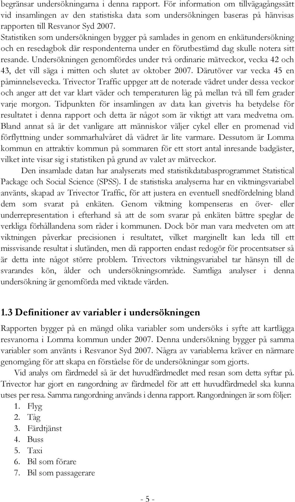 Undersökningen genomfördes under två ordinarie mätveckor, vecka 42 och 43, det vill säga i mitten och slutet av oktober 2007. Därutöver var vecka 45 en påminnelsevecka.