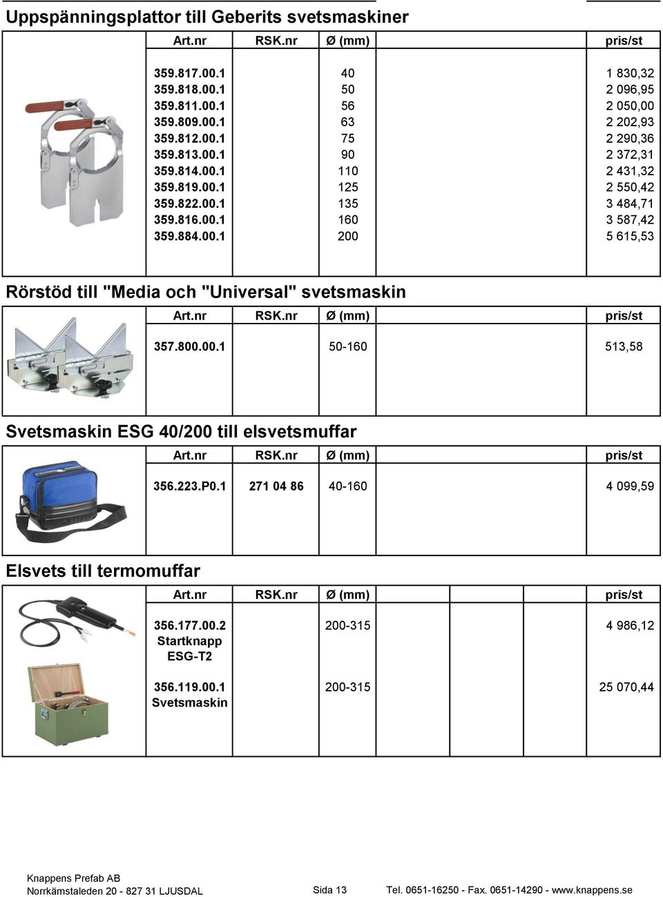 800.00.1 50-160 513,58 Svetsmaskin ESG 40/200 till elsvetsmuffar 356.223.P0.1 271 04 86 40-160 4 099,59 Elsvets till termomuffar 356.177.00.2 200-315 4 986,12 Startknapp ESG-T2 356.