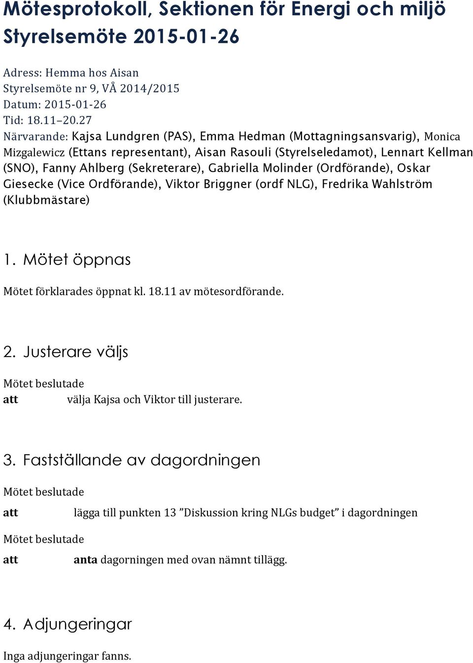 Gabriella Molinder (Ordförande), Oskar Giesecke (Vice Ordförande), Viktor Briggner (ordf NLG), Fredrika Wahlström (Klubbmästare) 1. Mötet öppnas Mötet förklarades öppnat kl. 18.11 av mötesordförande.