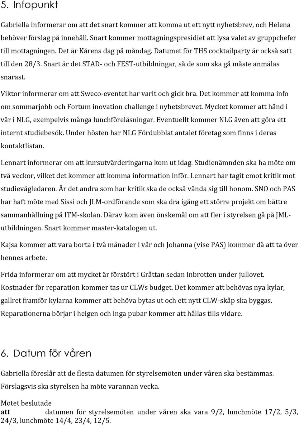 Snart är det STAD- och FEST- utbildningar, så de som ska gå måste anmälas snarast. Viktor informerar om att Sweco- eventet har varit och gick bra.