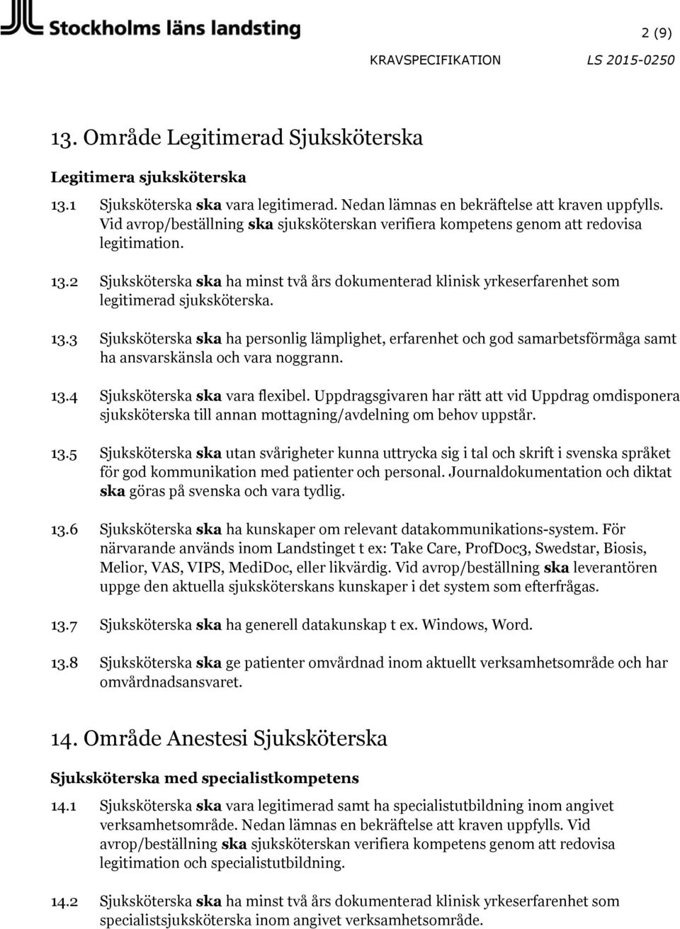 5 Sjuksköterska ska utan svårigheter kunna uttrycka sig i tal och skrift i svenska språket 13.6 Sjuksköterska ska ha kunskaper om relevant datakommunikations-system. För 13.