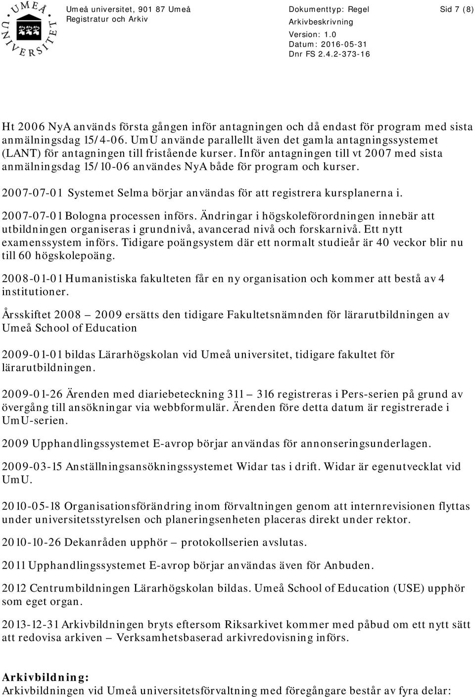 Inför antagningen till vt 2007 med sista anmälningsdag 15/10-06 användes NyA både för program och kurser. 2007-07-01 Systemet Selma börjar användas för att registrera kursplanerna i.