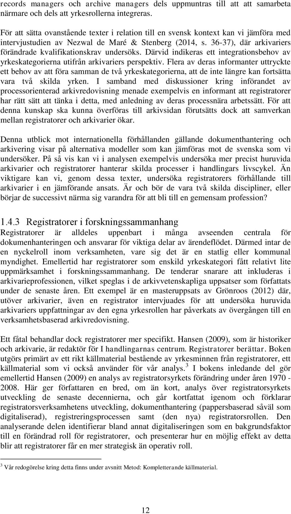 36-37), där arkivariers förändrade kvalifikationskrav undersöks. Därvid indikeras ett integrationsbehov av yrkeskategorierna utifrån arkivariers perspektiv.