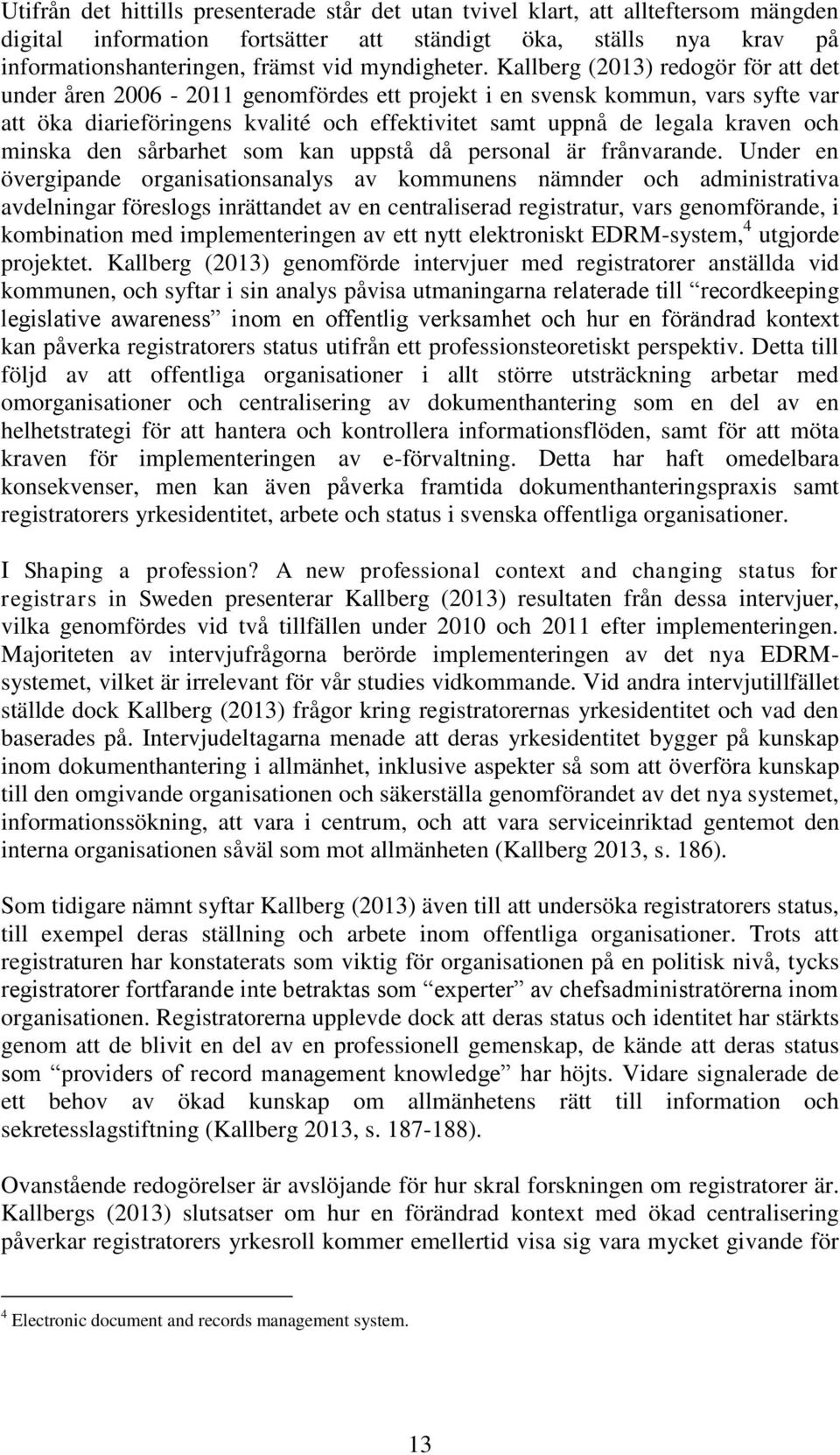 Kallberg (2013) redogör för att det under åren 2006-2011 genomfördes ett projekt i en svensk kommun, vars syfte var att öka diarieföringens kvalité och effektivitet samt uppnå de legala kraven och