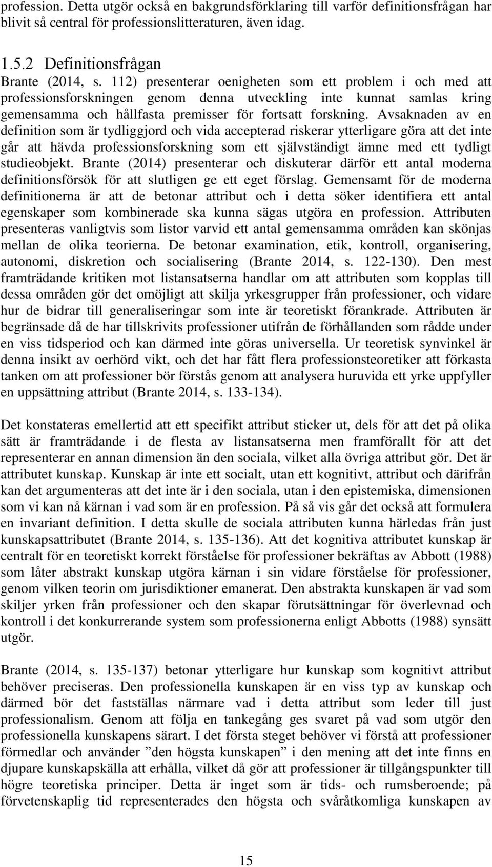 Avsaknaden av en definition som är tydliggjord och vida accepterad riskerar ytterligare göra att det inte går att hävda professionsforskning som ett självständigt ämne med ett tydligt studieobjekt.