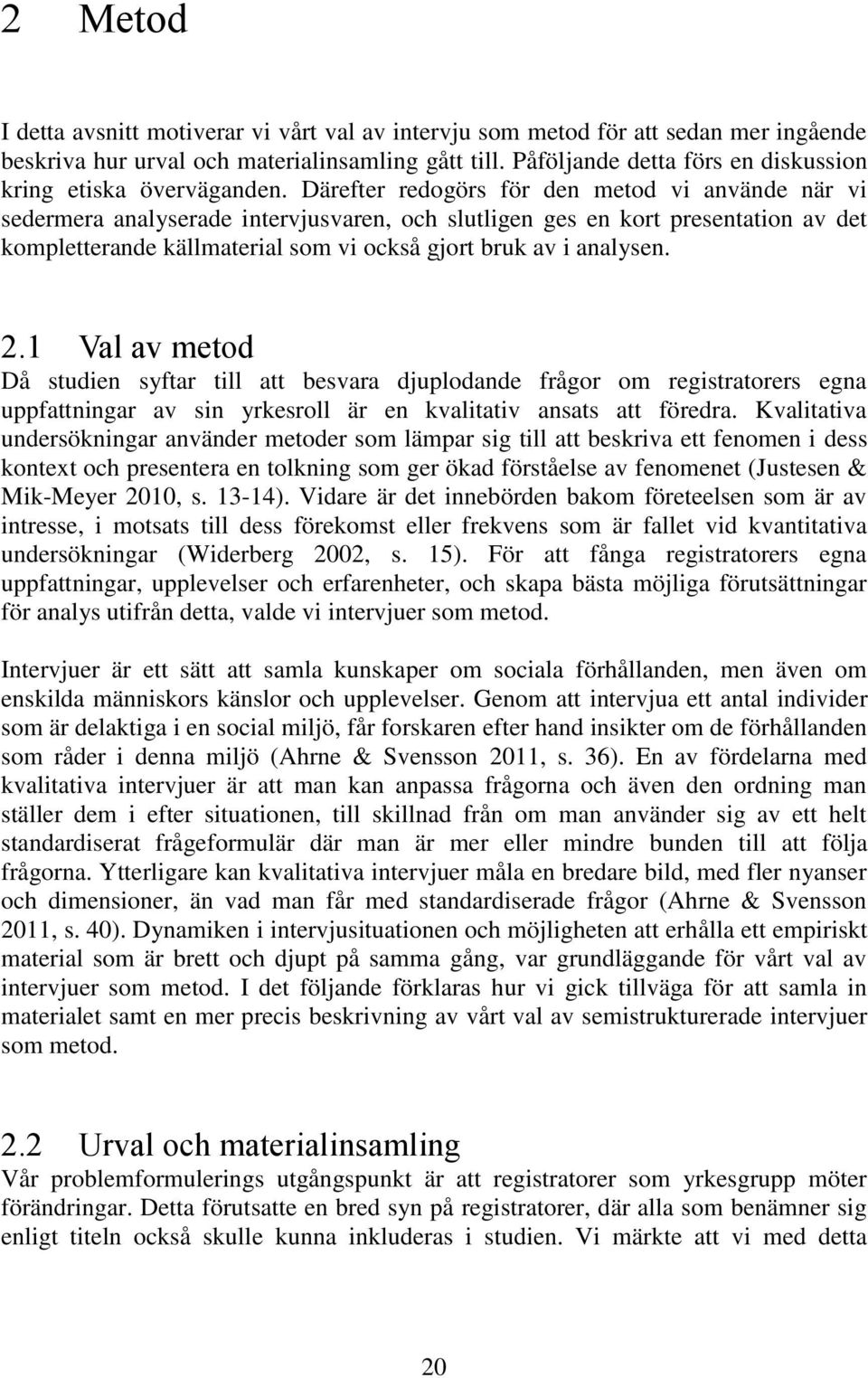 Därefter redogörs för den metod vi använde när vi sedermera analyserade intervjusvaren, och slutligen ges en kort presentation av det kompletterande källmaterial som vi också gjort bruk av i analysen.