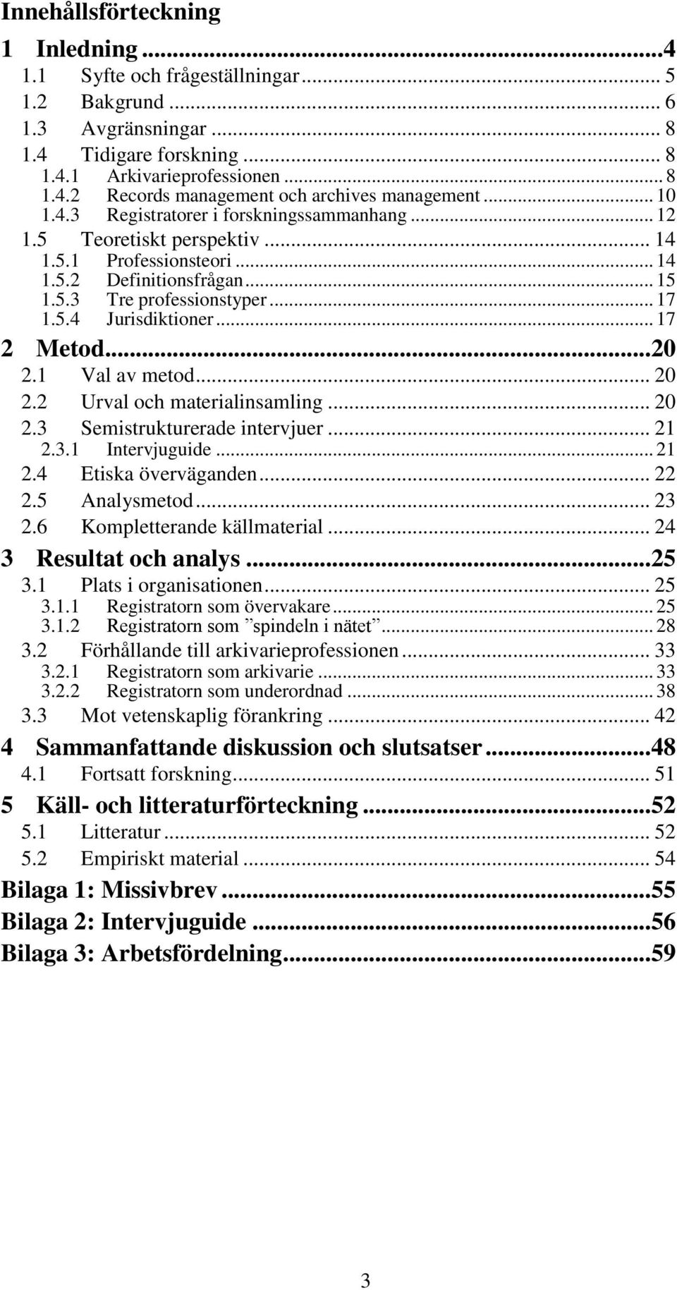 .. 17 2 Metod... 20 2.1 Val av metod... 20 2.2 Urval och materialinsamling... 20 2.3 Semistrukturerade intervjuer... 21 2.3.1 Intervjuguide... 21 2.4 Etiska överväganden... 22 2.5 Analysmetod... 23 2.