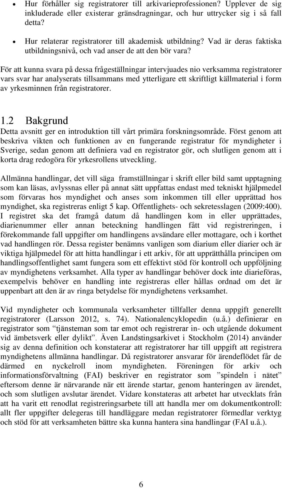 För att kunna svara på dessa frågeställningar intervjuades nio verksamma registratorer vars svar har analyserats tillsammans med ytterligare ett skriftligt källmaterial i form av yrkesminnen från