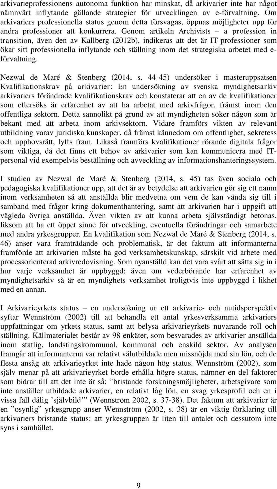 Genom artikeln Archivists a profession in transition, även den av Kallberg (2012b), indikeras att det är IT-professioner som ökar sitt professionella inflytande och ställning inom det strategiska