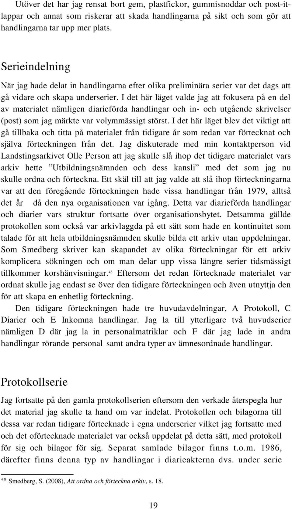 I det här läget valde jag att fokusera på en del av materialet nämligen diarieförda handlingar och in- och utgående skrivelser (post) som jag märkte var volymmässigt störst.