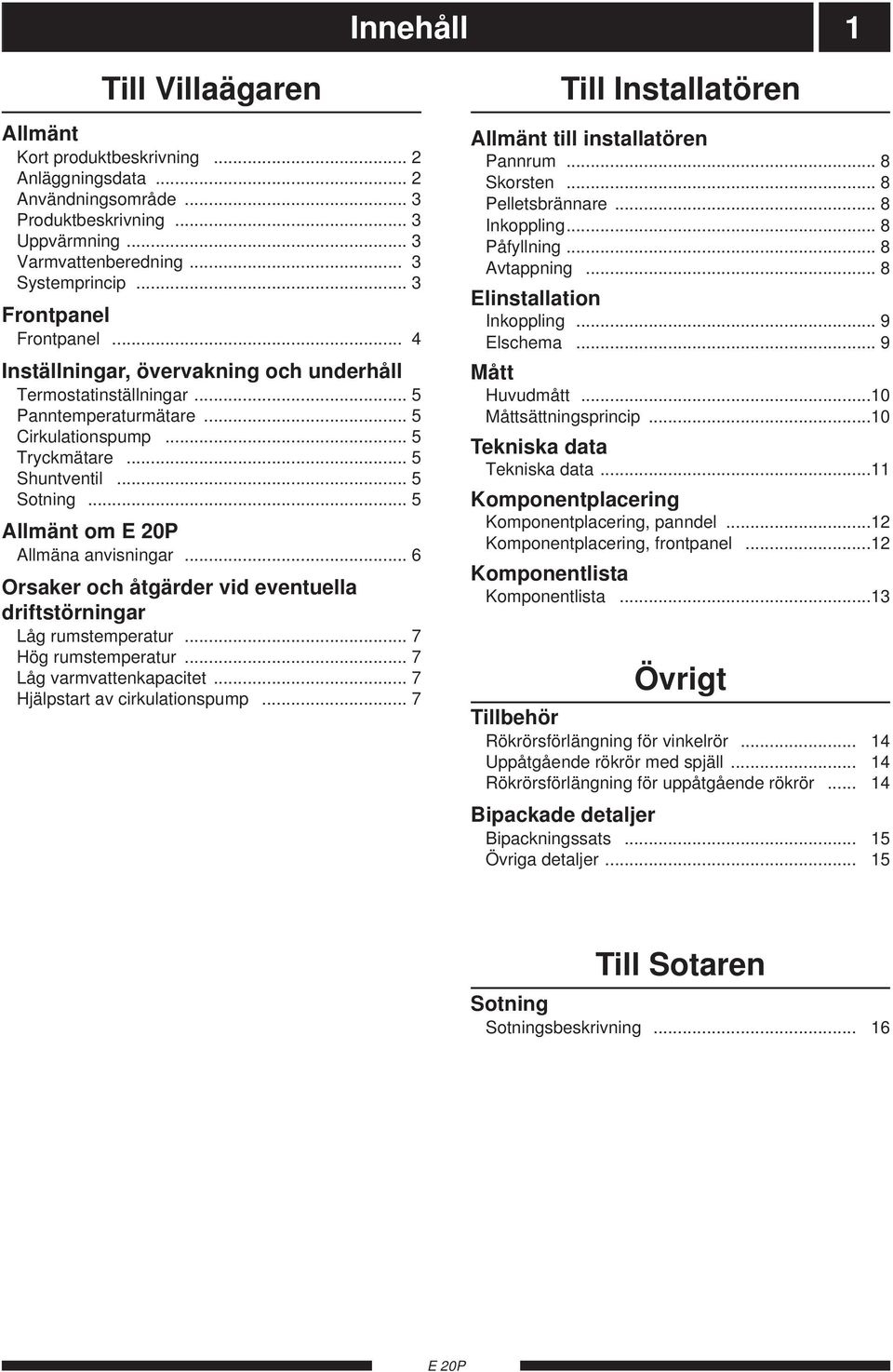 .. 5 Allmänt om Allmäna anvisningar... 6 Orsaker och åtgärder vid eventuella driftstörningar Låg rumstemperatur... 7 Hög rumstemperatur... 7 Låg varmvattenkapacitet... 7 Hjälpstart av cirkulationspump.