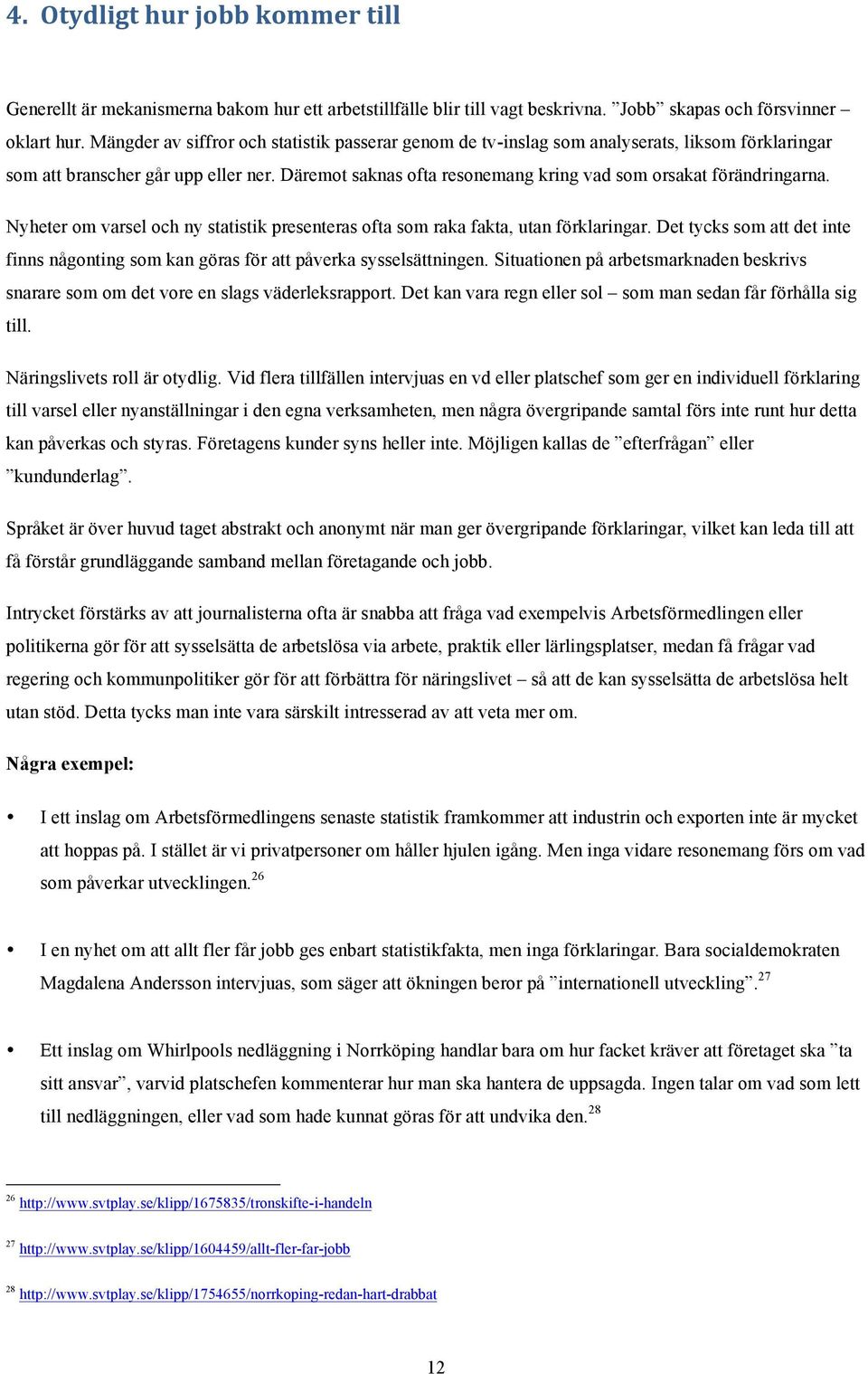 Däremot saknas ofta resonemang kring vad som orsakat förändringarna. Nyheter om varsel och ny statistik presenteras ofta som raka fakta, utan förklaringar.