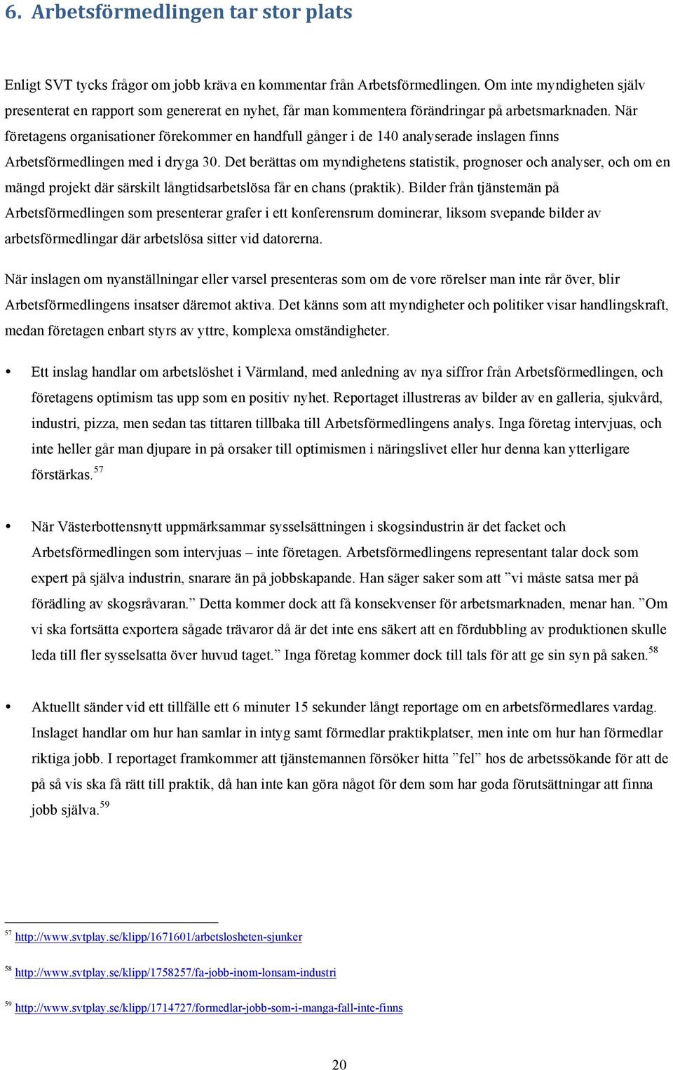 När företagens organisationer förekommer en handfull gånger i de 140 analyserade inslagen finns Arbetsförmedlingen med i dryga 30.