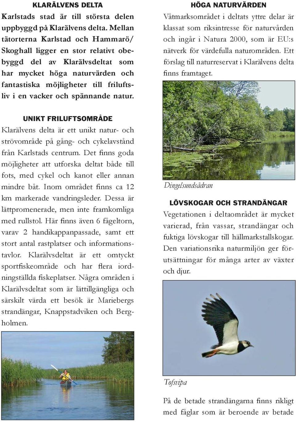 spännande natur. HÖGA NATURVÄRDEN Våtmarksområdet i deltats yttre delar är klassat som riksintresse för naturvården och ingår i Natura 2000, som är EU:s nätverk för värdefulla naturområden.