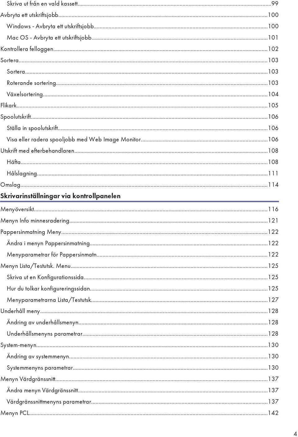 ..106 Utskrift med efterbehandlaren...108 Häfta...108 Hålslagning...111 Omslag...114 Skrivarinställningar via kontrollpanelen Menyöversikt...116 Menyn Info minnesradering...121 Pappersinmatning Meny.