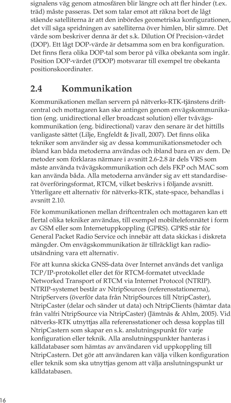 Det värde som beskriver denna är det s.k. Dilution Of Precision-värdet (DOP). Ett lågt DOP-värde är detsamma som en bra konfiguration.