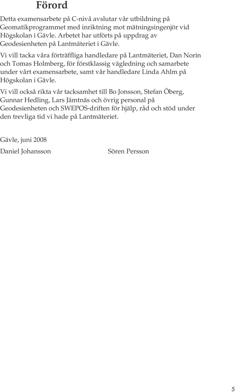 Vi vill tacka våra förträffliga handledare på Lantmäteriet, Dan Norin och Tomas Holmberg, för förstklassig vägledning och samarbete under vårt examensarbete, samt vår