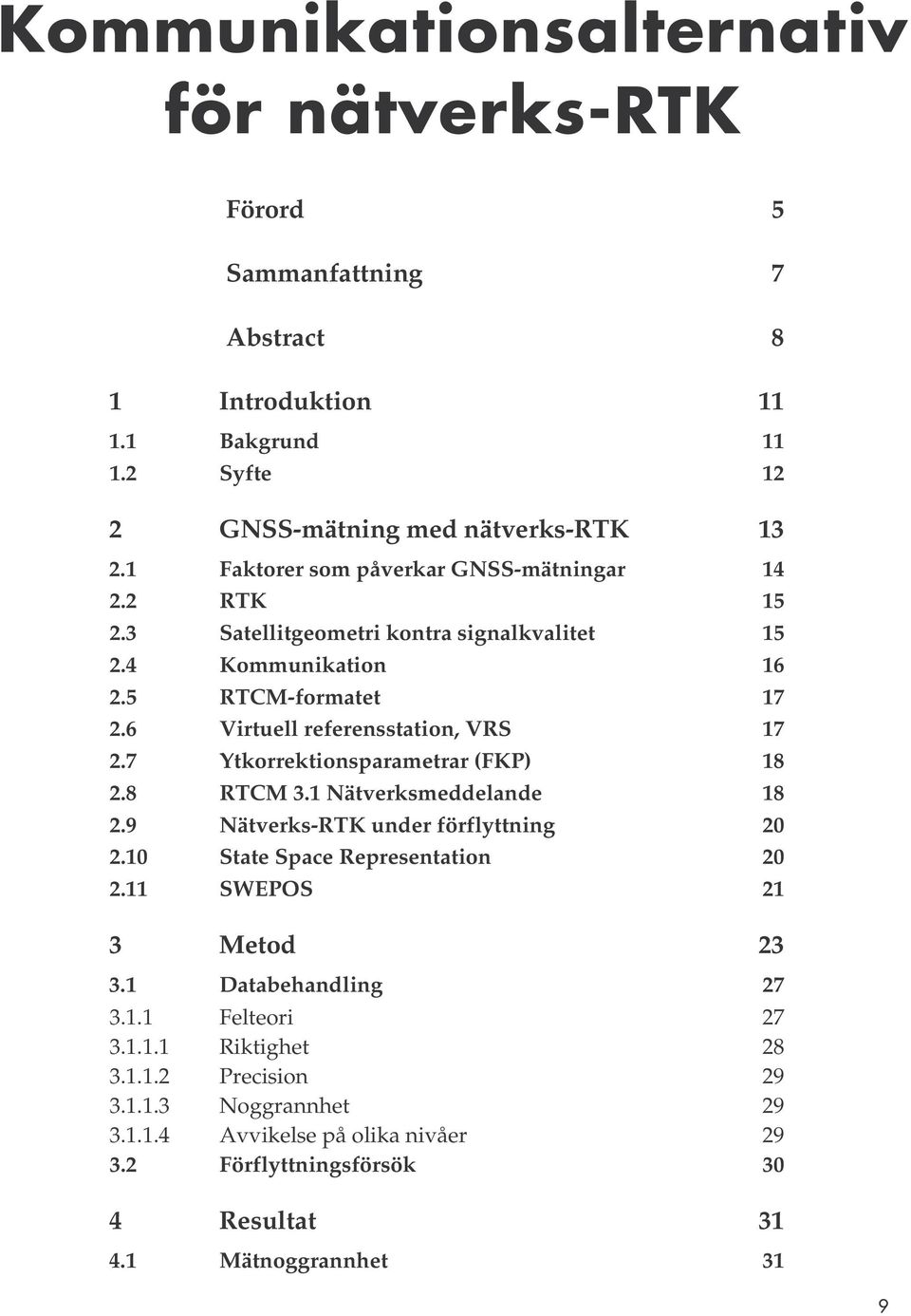 7 Ytkorrektionsparametrar (FKP) 18 2.8 RTCM 3.1 Nätverksmeddelande 18 2.9 Nätverks-RTK under förflyttning 20 2.10 State Space Representation 20 2.11 SWEPOS 21 3 Metod 23 3.