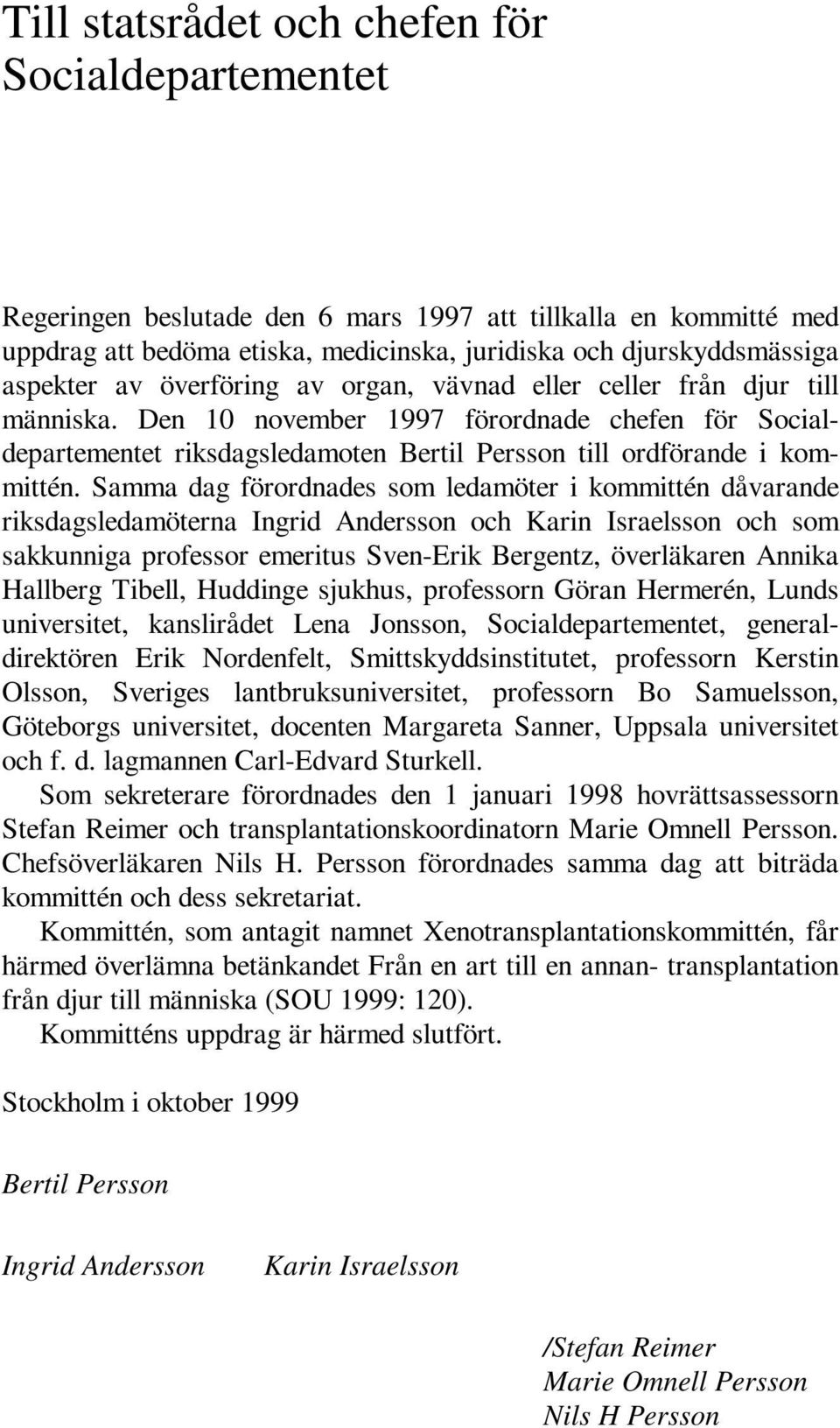 Samma dag förordnades som ledamöter i kommittén dåvarande riksdagsledamöterna Ingrid Andersson och Karin Israelsson och som sakkunniga professor emeritus Sven-Erik Bergentz, överläkaren Annika