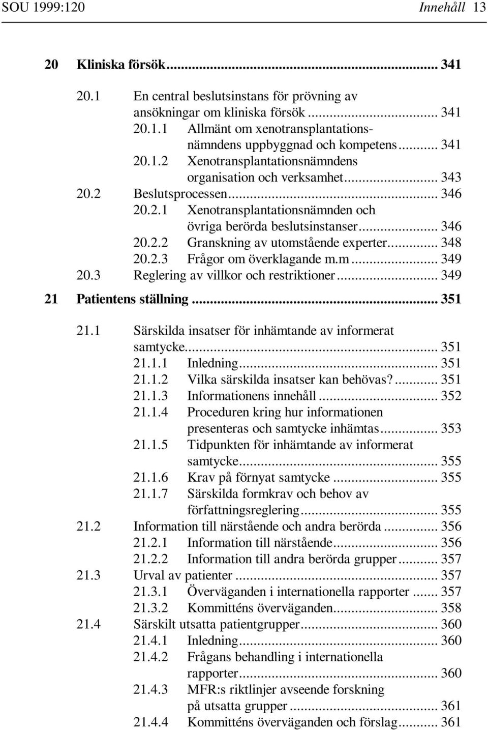 .. 348 20.2.3 Frågor om överklagande m.m... 349 20.3 Reglering av villkor och restriktioner... 349 21 Patientens ställning... 351 21.1 Särskilda insatser för inhämtande av informerat samtycke... 351 21.1.1 Inledning.