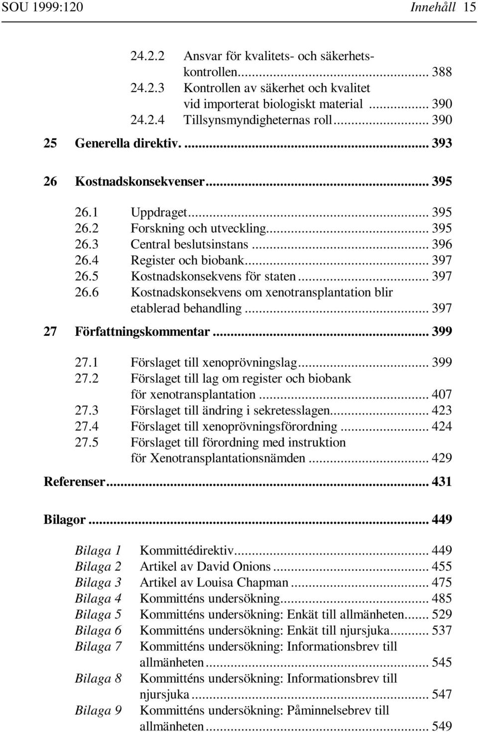5 Kostnadskonsekvens för staten... 397 26.6 Kostnadskonsekvens om xenotransplantation blir etablerad behandling... 397 27 Författningskommentar... 399 27.