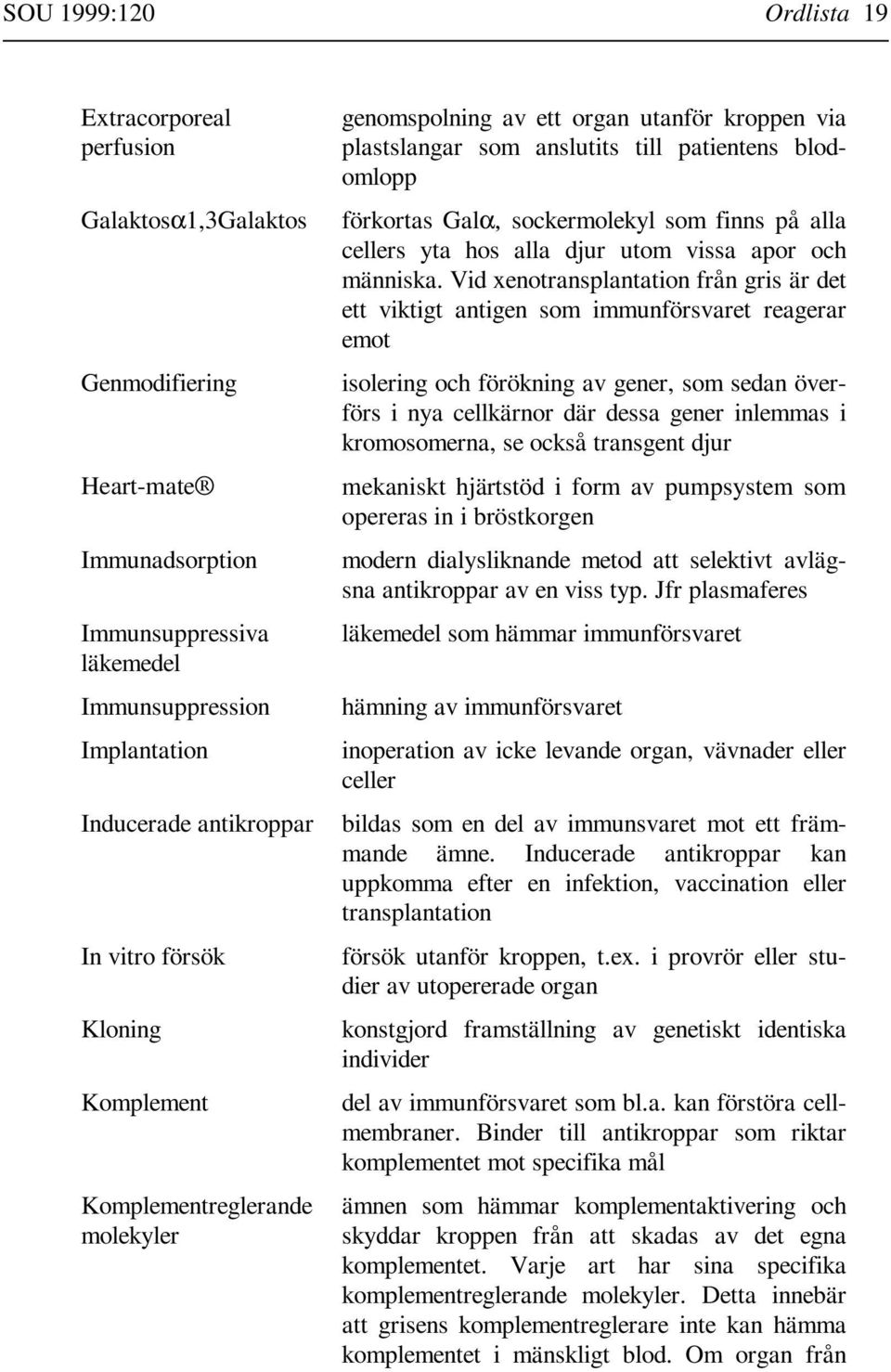 finns på alla cellers yta hos alla djur utom vissa apor och människa.