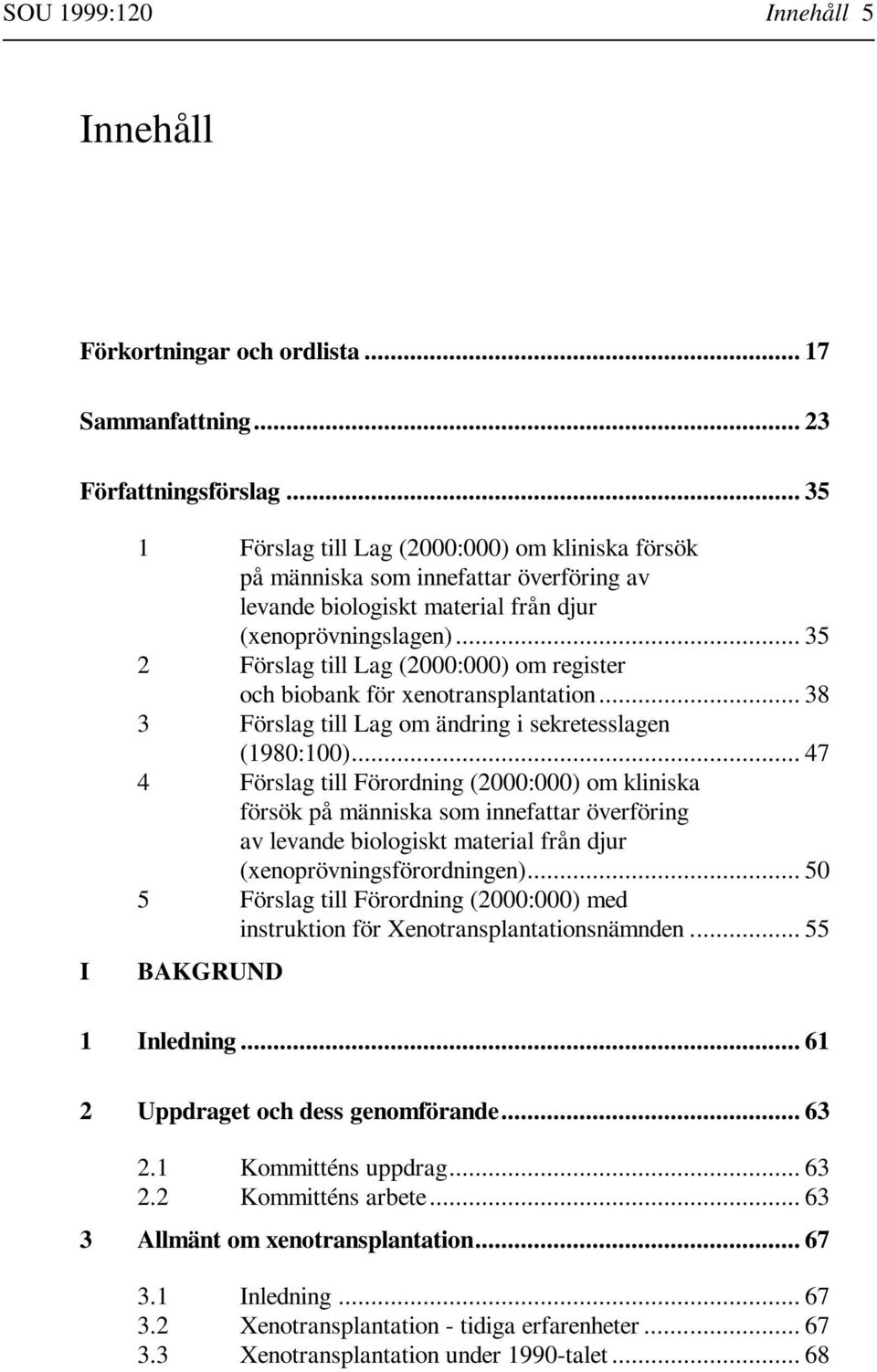 .. 35 2 Förslag till Lag (2000:000) om register och biobank för xenotransplantation... 38 3 Förslag till Lag om ändring i sekretesslagen (1980:100).