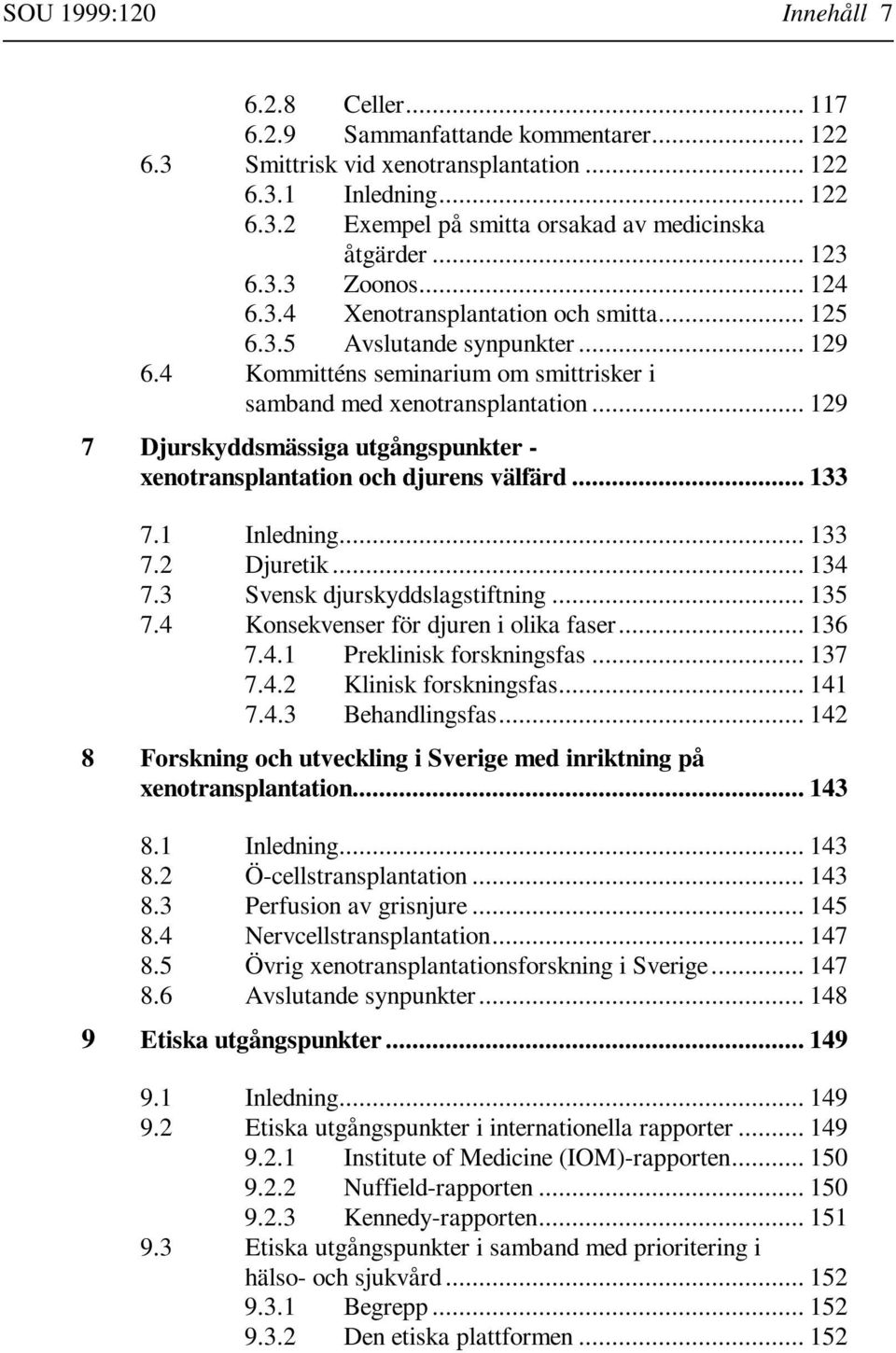 .. 129 7 Djurskyddsmässiga utgångspunkter - xenotransplantation och djurens välfärd... 133 7.1 Inledning... 133 7.2 Djuretik... 134 7.3 Svensk djurskyddslagstiftning... 135 7.