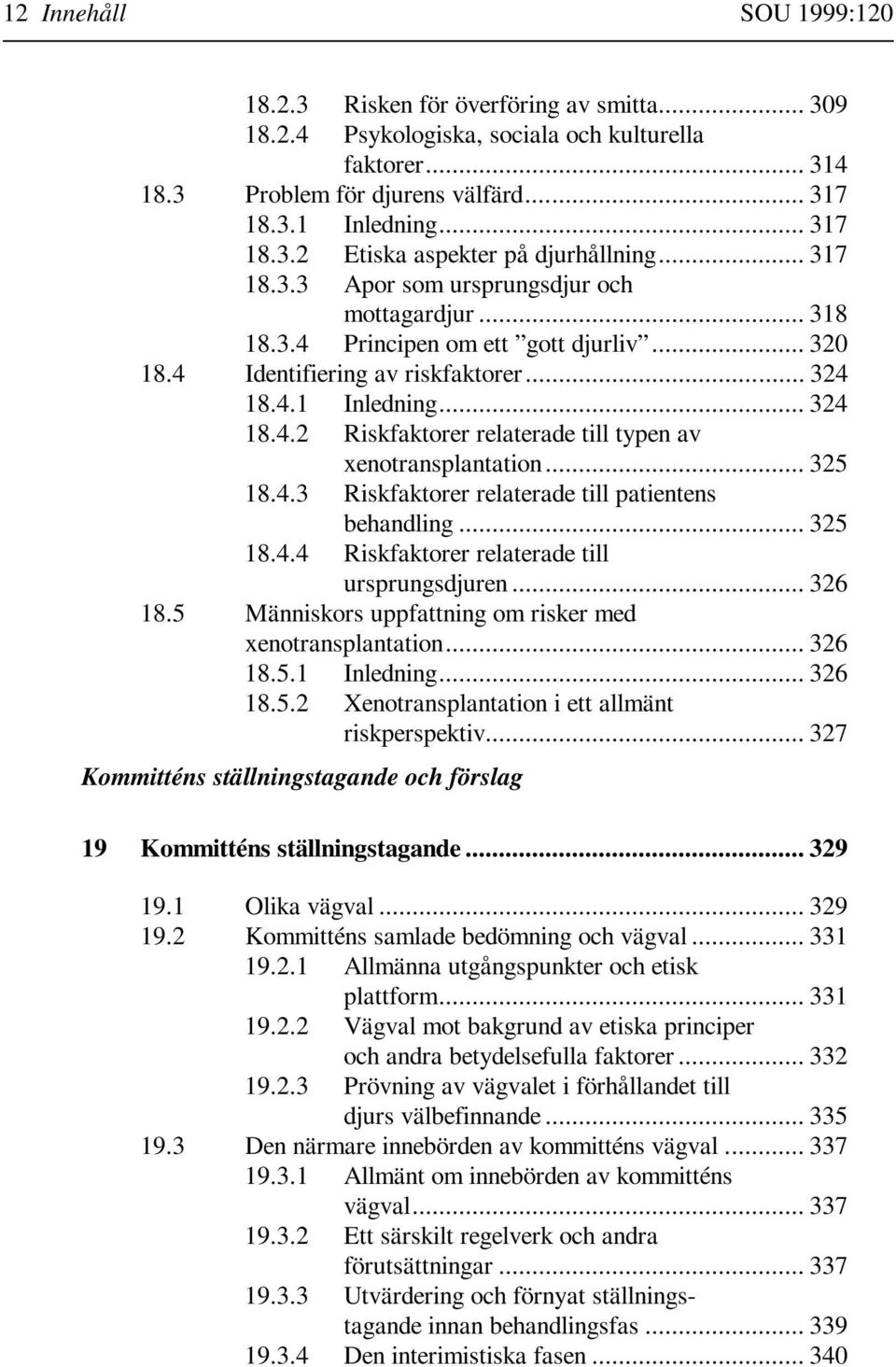 .. 325 18.4.3 Riskfaktorer relaterade till patientens behandling... 325 18.4.4 Riskfaktorer relaterade till ursprungsdjuren... 326 18.5 Människors uppfattning om risker med xenotransplantation.