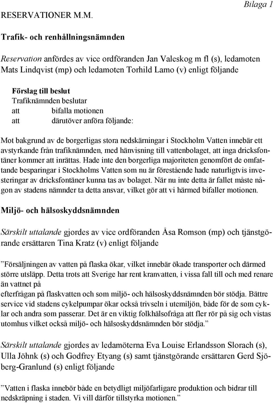 beslut Trafiknämnden beslutar att bifalla motionen att därutöver anföra följande: Mot bakgrund av de borgerligas stora nedskärningar i Stockholm Vatten innebär ett avstyrkande från trafiknämnden, med