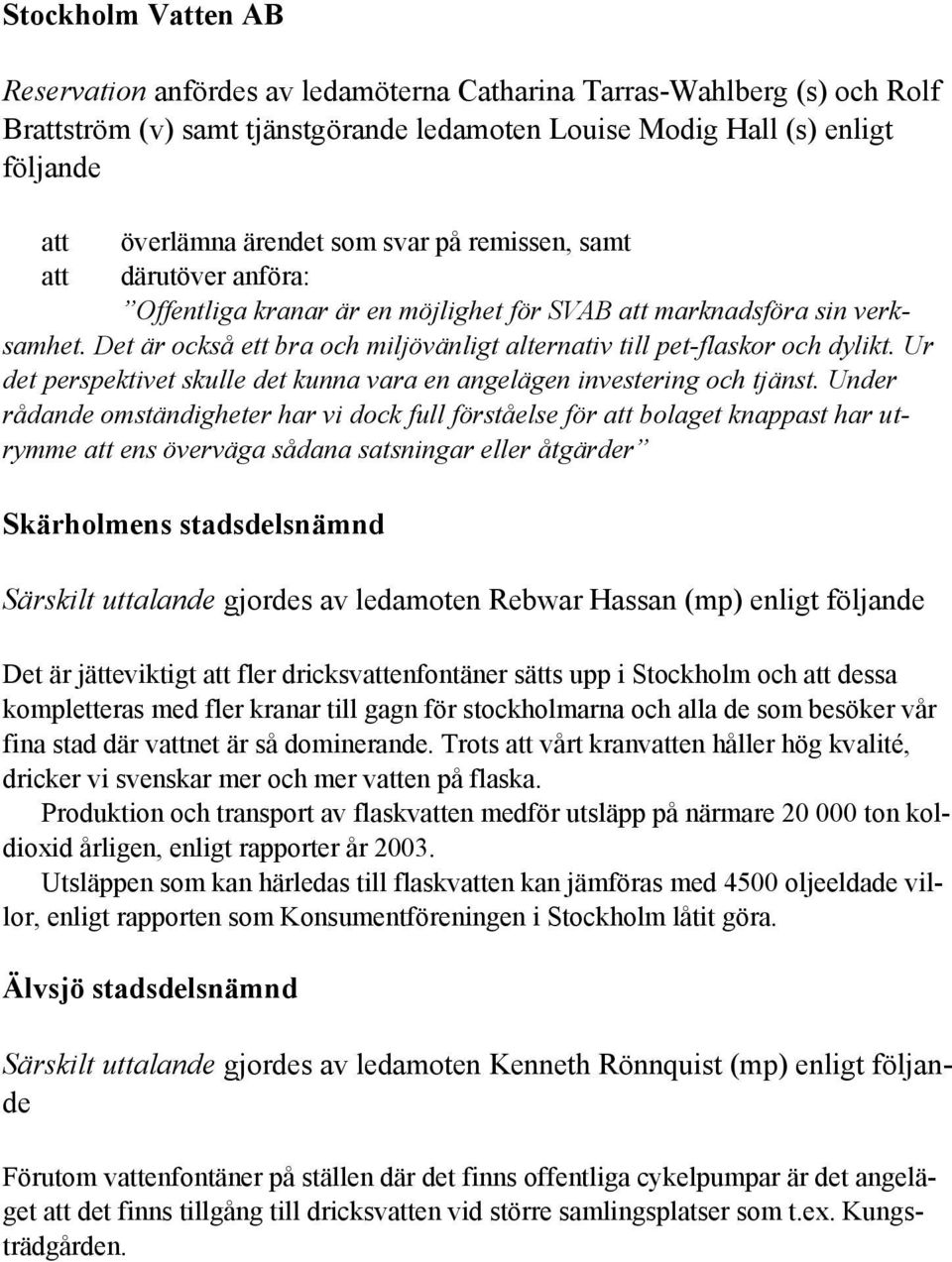 Det är också ett bra och miljövänligt alternativ till pet-flaskor och dylikt. Ur det perspektivet skulle det kunna vara en angelägen investering och tjänst.