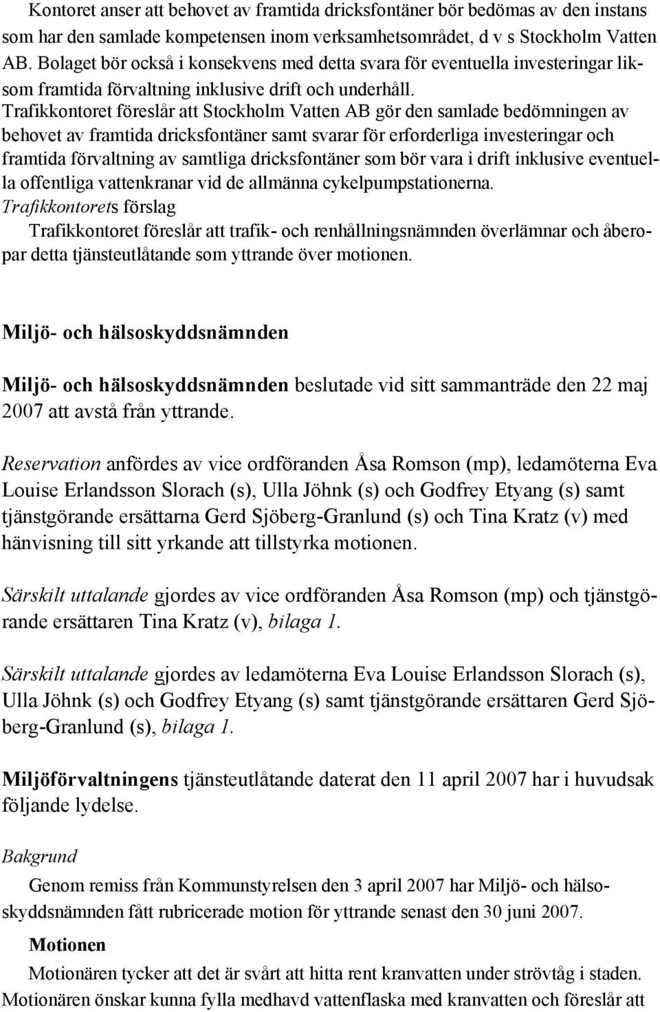 Trafikkontoret föreslår att Stockholm Vatten AB gör den samlade bedömningen av behovet av framtida dricksfontäner samt svarar för erforderliga investeringar och framtida förvaltning av samtliga