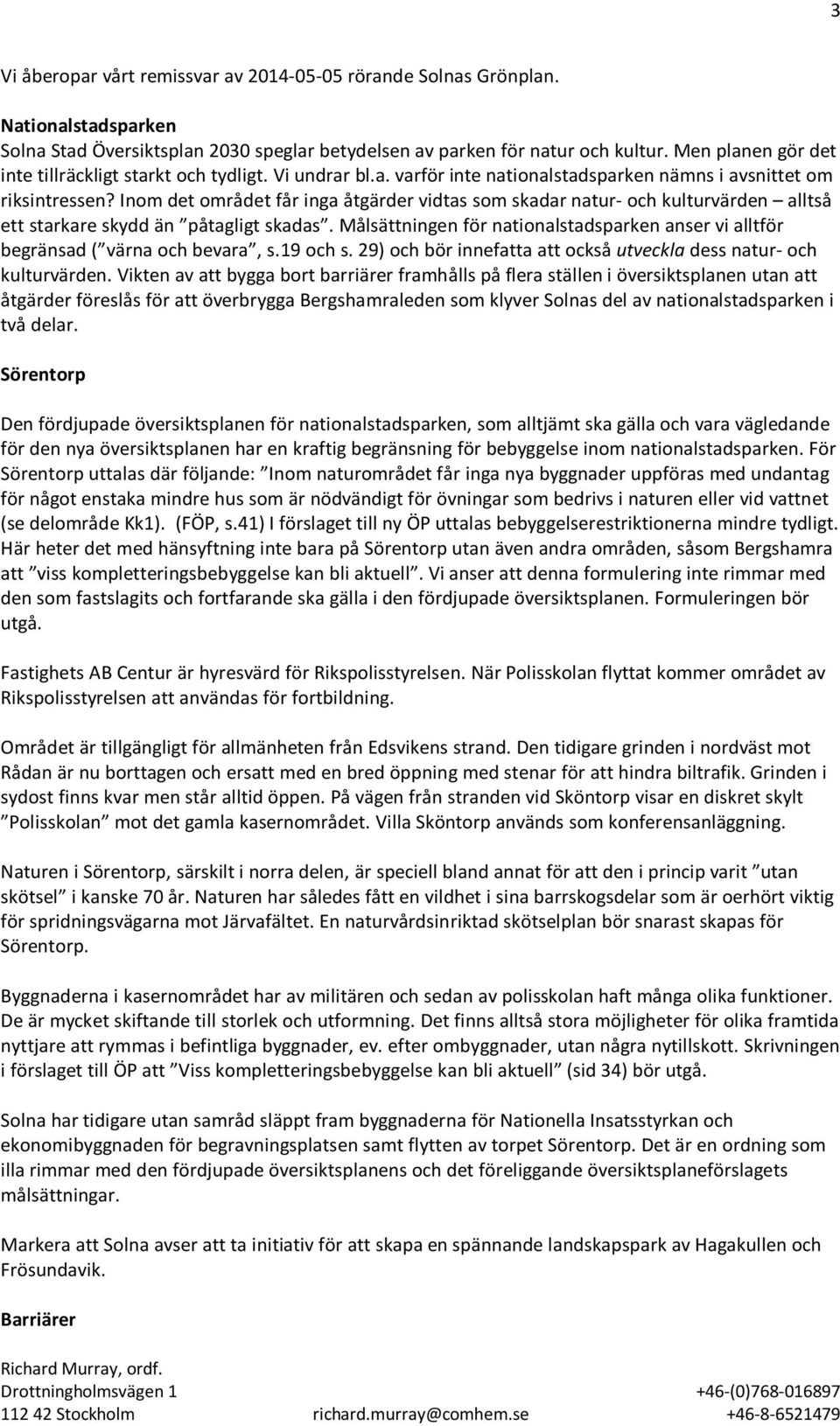 Inom det området får inga åtgärder vidtas som skadar natur- och kulturvärden alltså ett starkare skydd än påtagligt skadas.