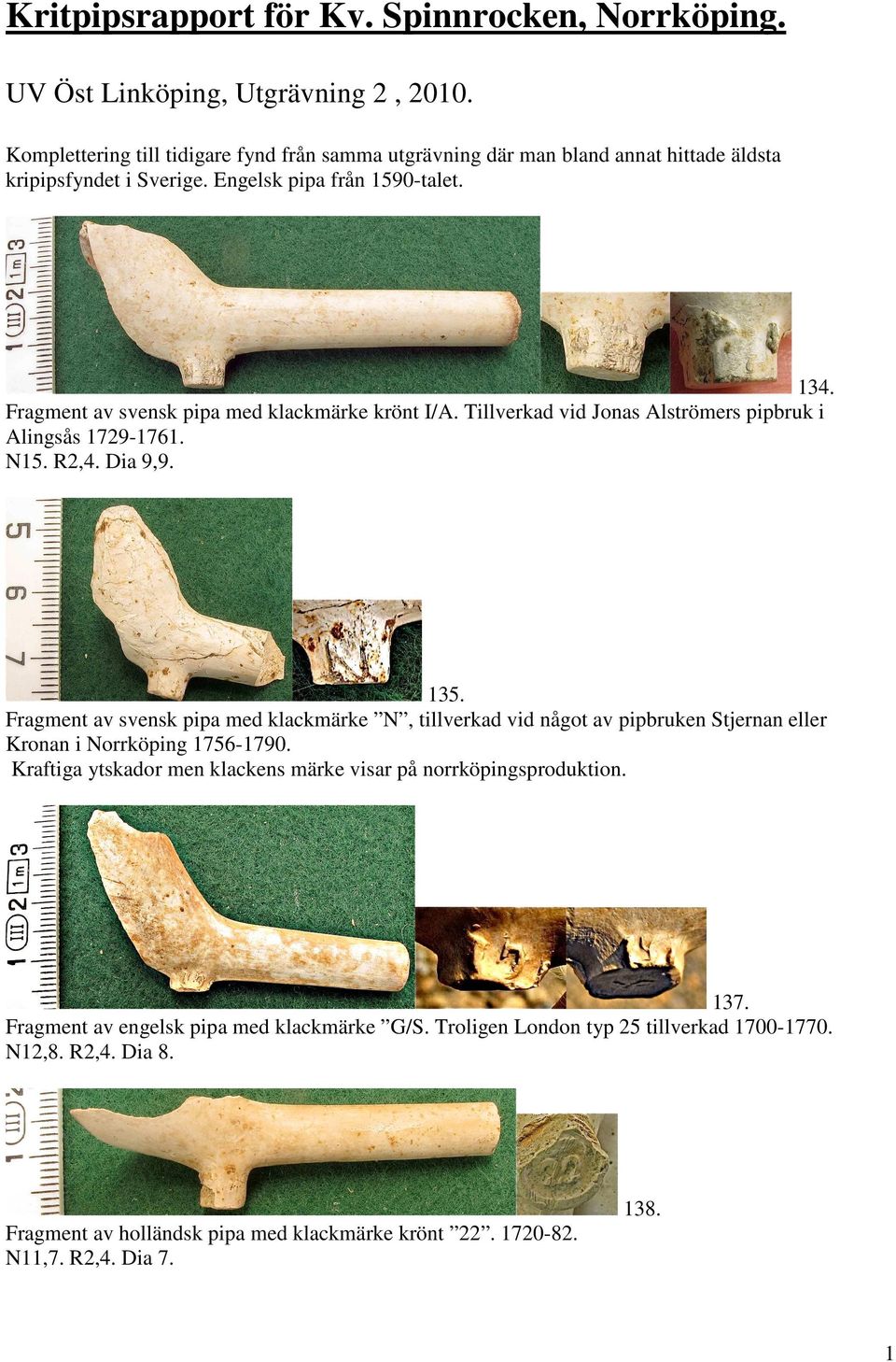 Fragment av svensk pipa med klackmärke krönt I/A. Tillverkad vid Jonas Alströmers pipbruk i Alingsås 1729-1761. N15. R2,4. Dia 9,9. 135.