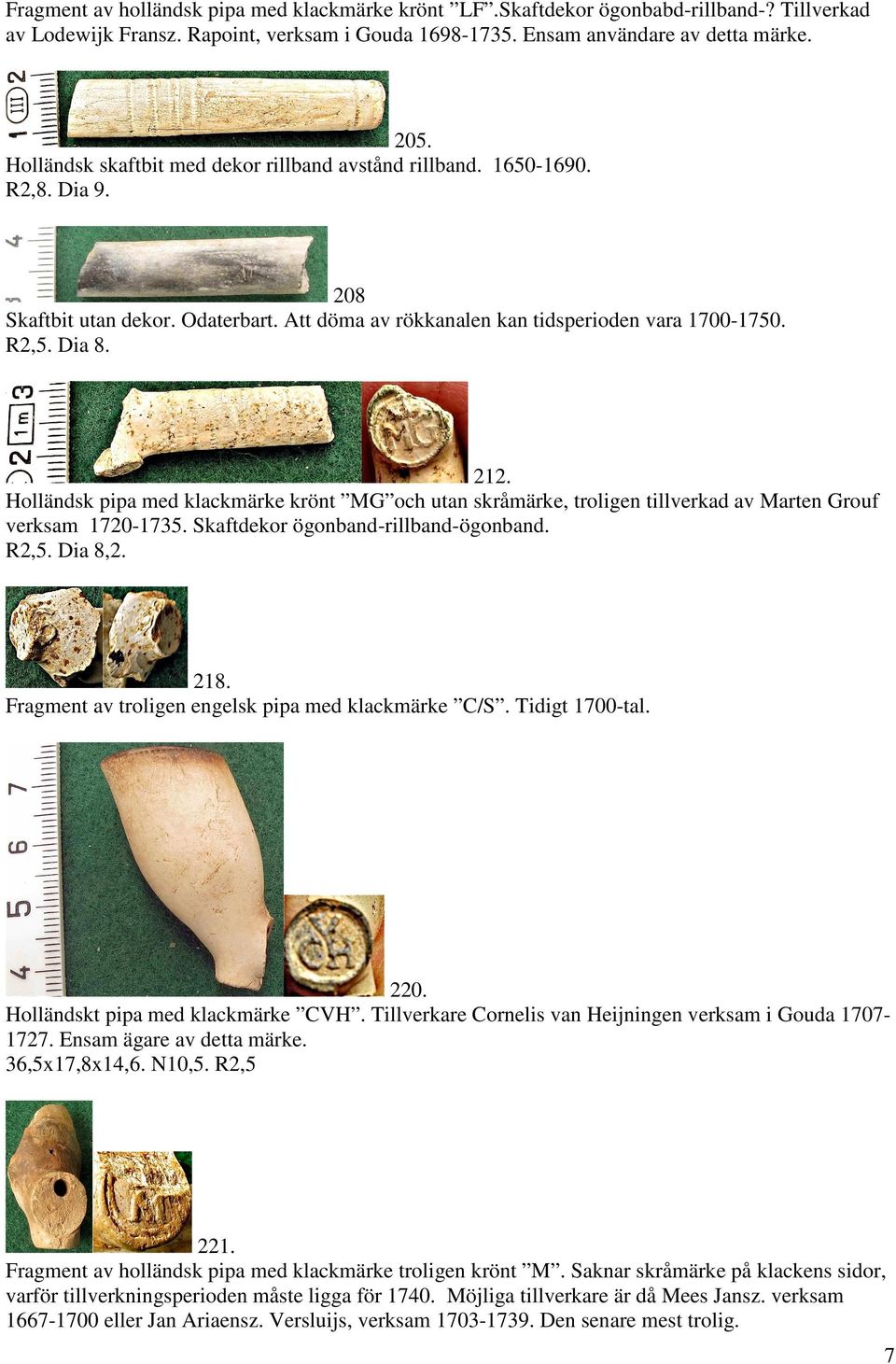 Holländsk pipa med klackmärke krönt MG och utan skråmärke, troligen tillverkad av Marten Grouf verksam 1720-1735. Skaftdekor ögonband-rillband-ögonband. R2,5. Dia 8,2. 218.