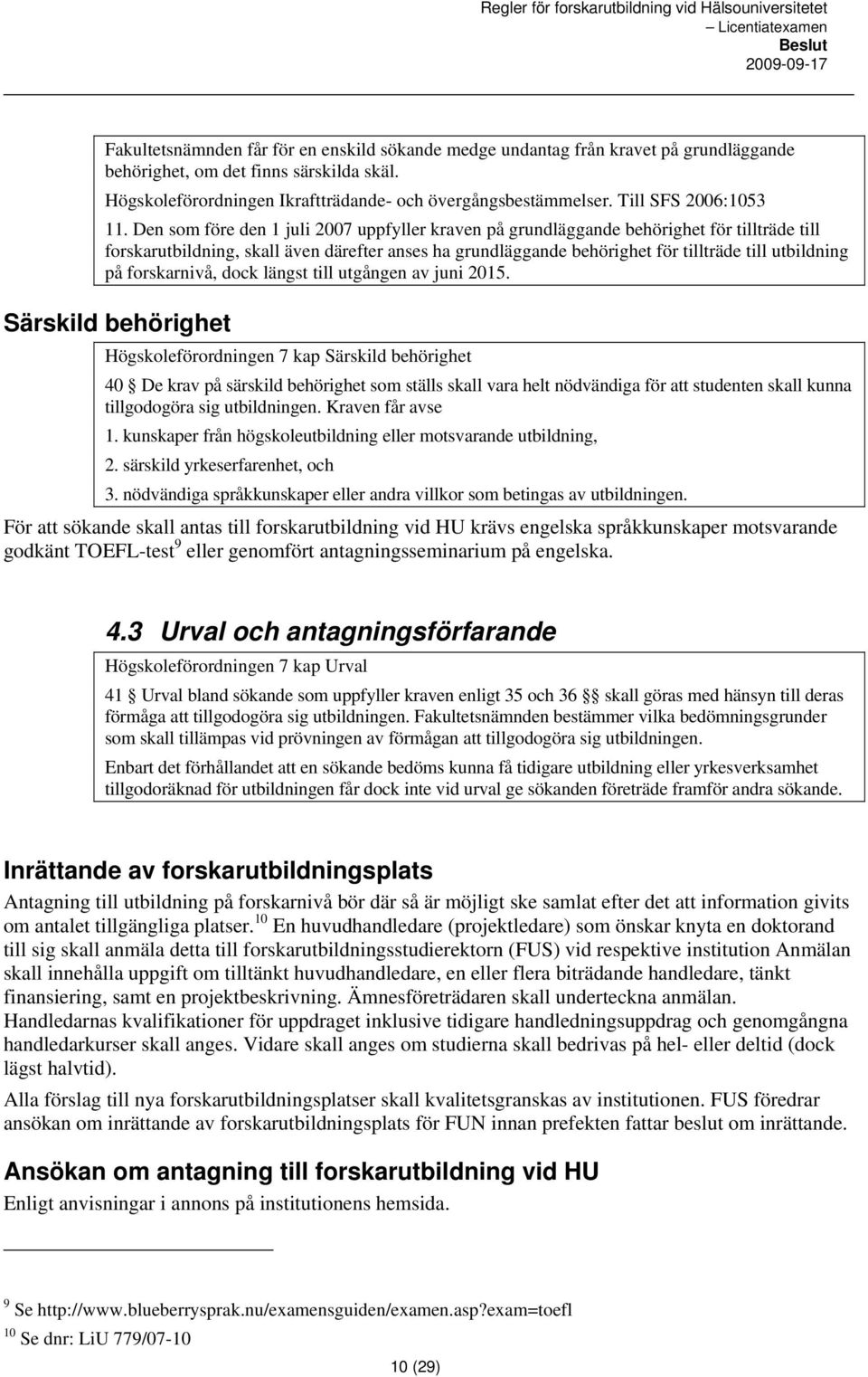 Den som före den 1 juli 2007 uppfyller kraven på grundläggande behörighet för tillträde till forskarutbildning, skall även därefter anses ha grundläggande behörighet för tillträde till utbildning på