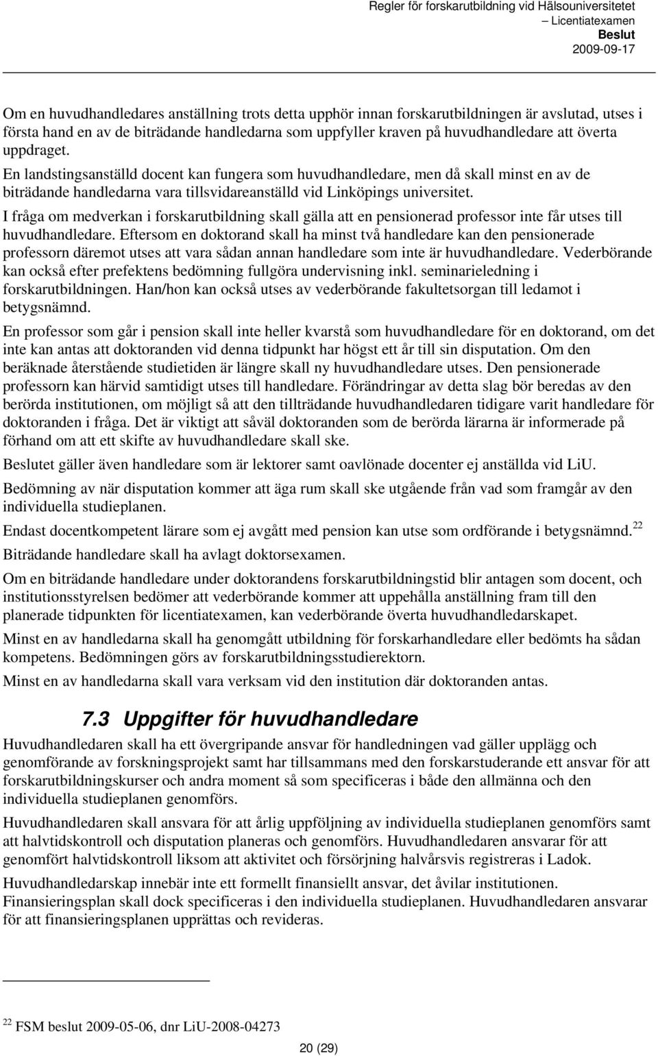 I fråga om medverkan i forskarutbildning skall gälla att en pensionerad professor inte får utses till huvudhandledare.