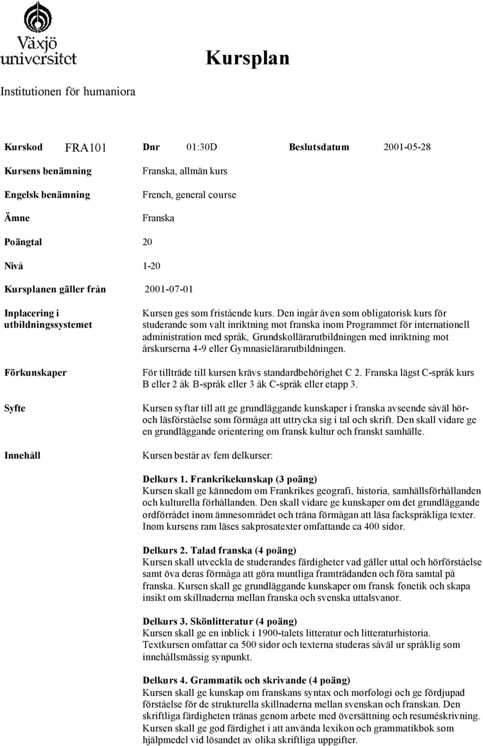 Den ingår även som obligatorisk kurs för studerande som valt inriktning mot franska inom Programmet för internationell administration med språk, Grundskollärarutbildningen med inriktning mot