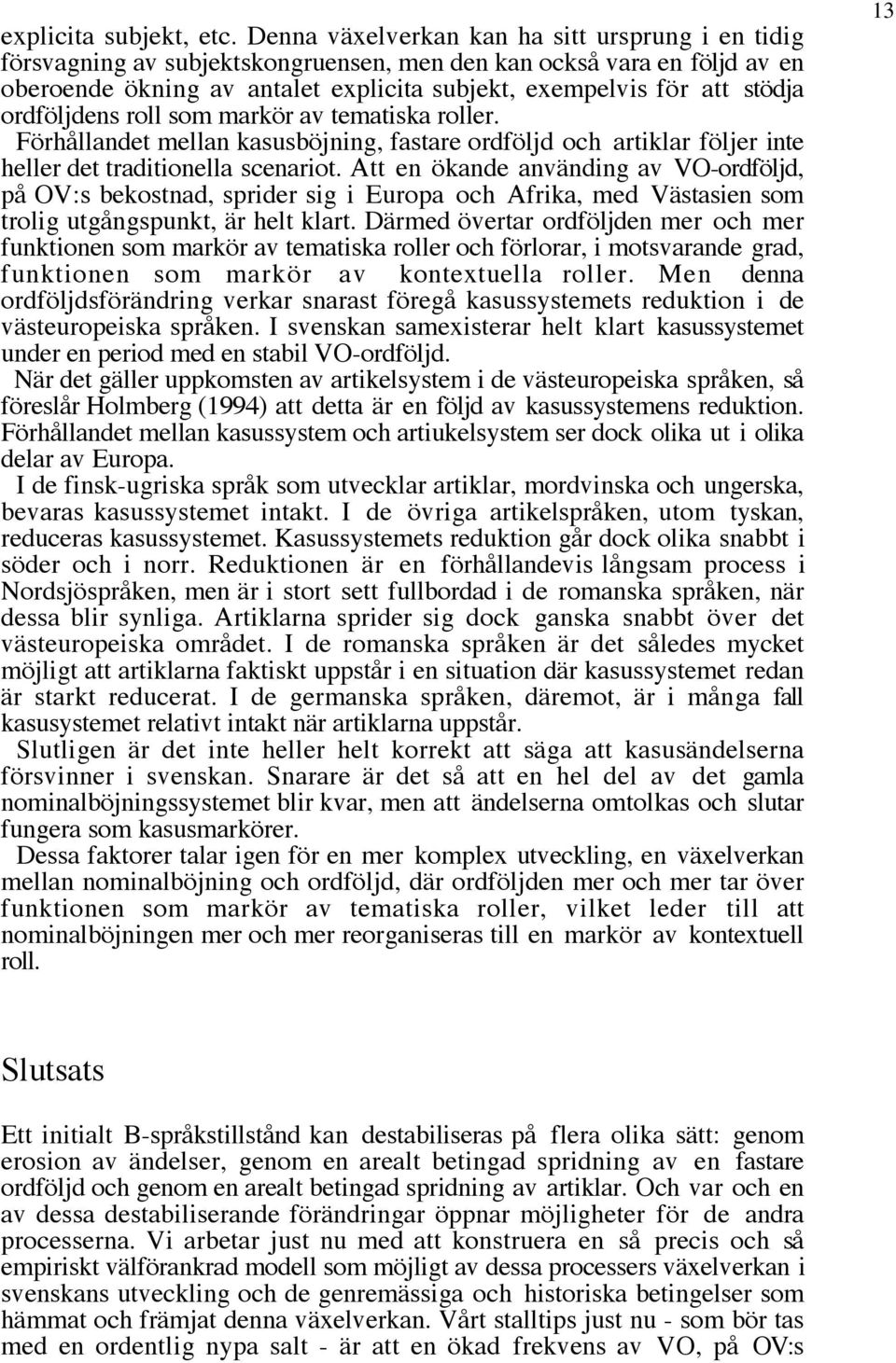 ordföljdens roll som markör av tematiska roller. Förhållandet mellan kasusböjning, fastare ordföljd och artiklar följer inte heller det traditionella scenariot.