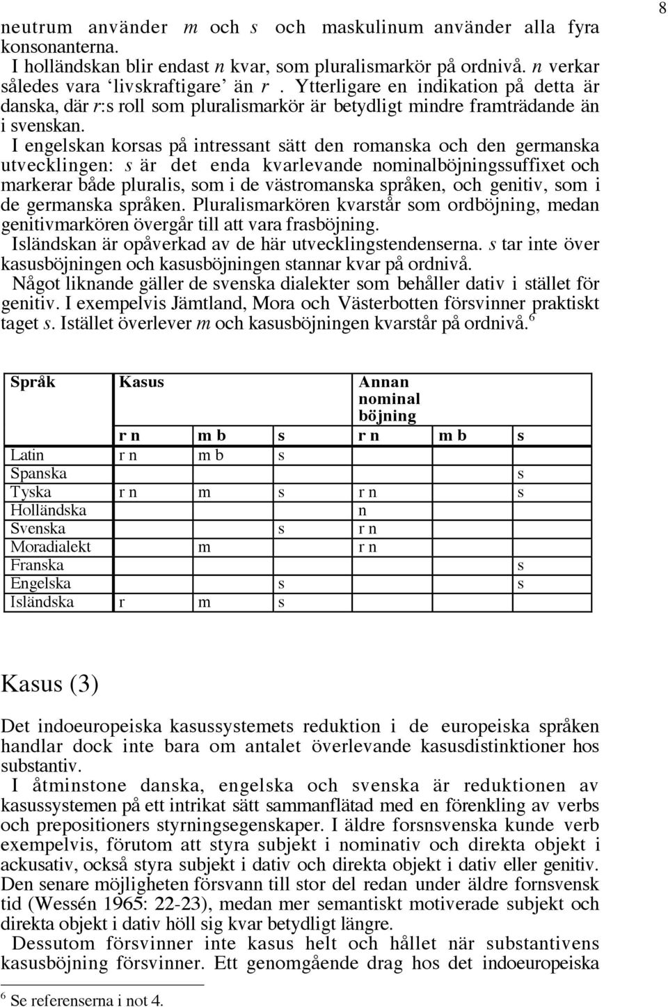 I engelskan korsas på intressant sätt den romanska och den germanska utvecklingen: s är det enda kvarlevande nominalböjningssuffixet och markerar både pluralis, som i de västromanska språken, och