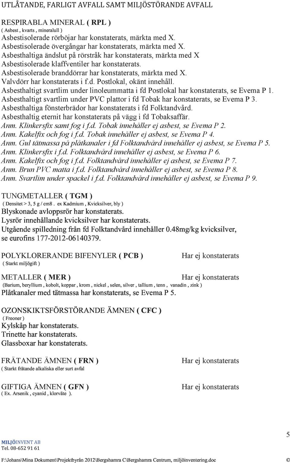 Valvdörr har konstaterats i f.d. Postlokal, okänt innehåll. Asbesthaltigt svartlim under linoleummatta i fd Postlokal har konstaterats, se Evema P 1.