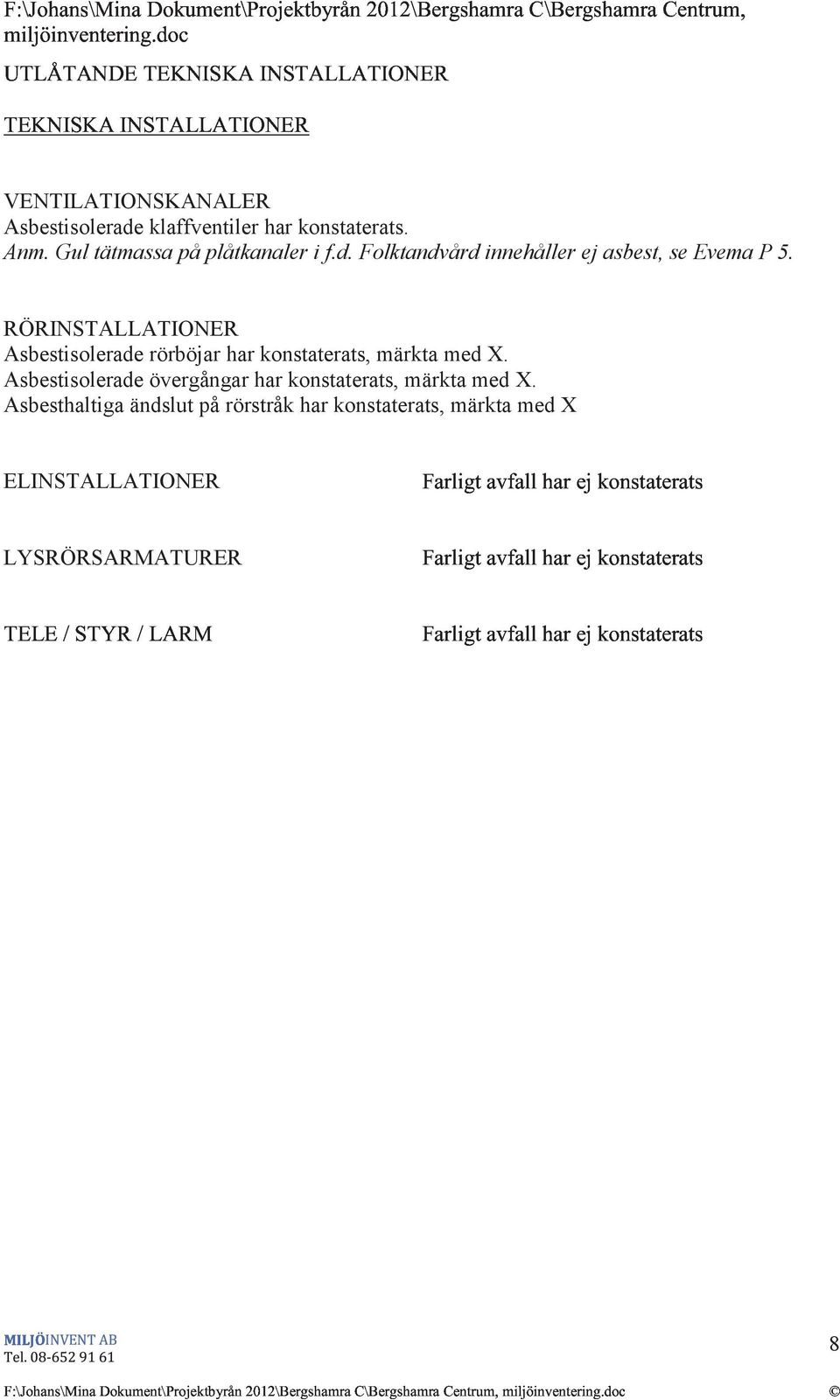 Gul tätmassa på plåtkanaler i f.d. Folktandvård innehåller ej asbest, se Evema P 5. RÖRINSTALLATIONER Asbestisolerade rörböjar har konstaterats, märkta med X.