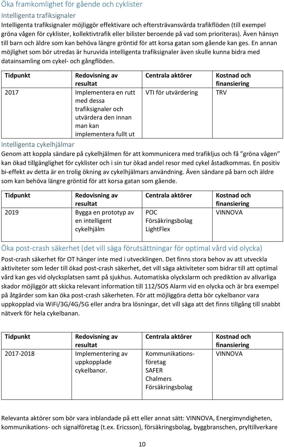 En annan möjlighet som bör utredas är huruvida intelligenta trafiksignaler även skulle kunna bidra med datainsamling om cykel- och gångflöden.