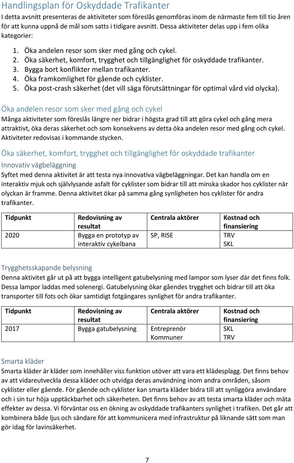 Bygga bort konflikter mellan trafikanter. 4. Öka framkomlighet för gående och cyklister. 5. Öka post-crash säkerhet (det vill säga förutsättningar för optimal vård vid olycka).